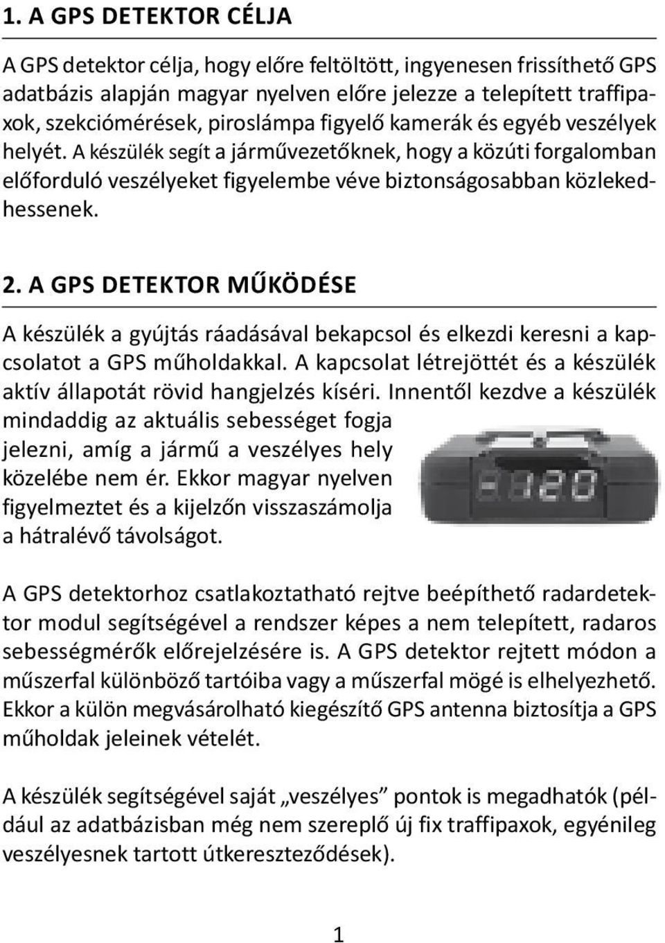 A GPS DETEKTOR MŰKÖDÉSE A készülék a gyújtás ráadásával bekapcsol és elkezdi keresni a kapcsolatot a GPS műholdakkal. A kapcsolat létrejöttét és a készülék aktív állapotát rövid hangjelzés kíséri.