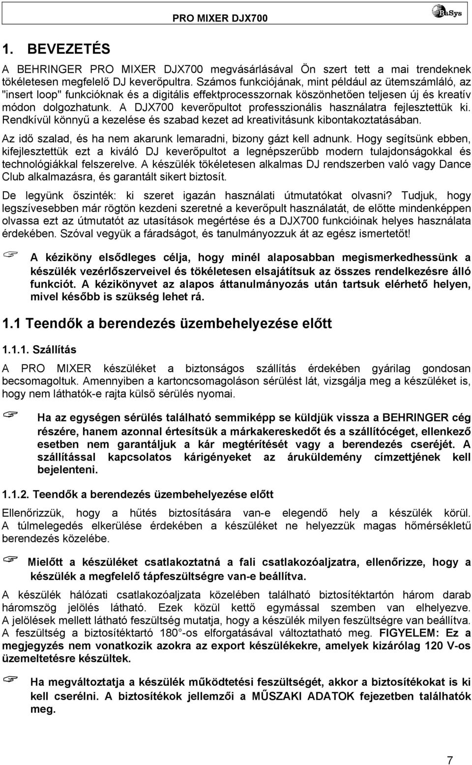 A DJX700 keverőpultot professzionális használatra fejlesztettük ki. Rendkívül könnyű a kezelése és szabad kezet ad kreativitásunk kibontakoztatásában.