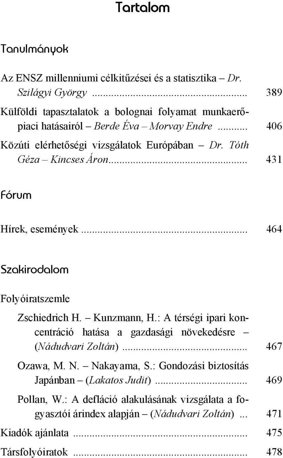 Tóth Géza Kincses Áron... 431 Fórum Hírek, események... 464 Szakirodalom Folyóiratszemle Zschiedrich H. Kunzmann, H.