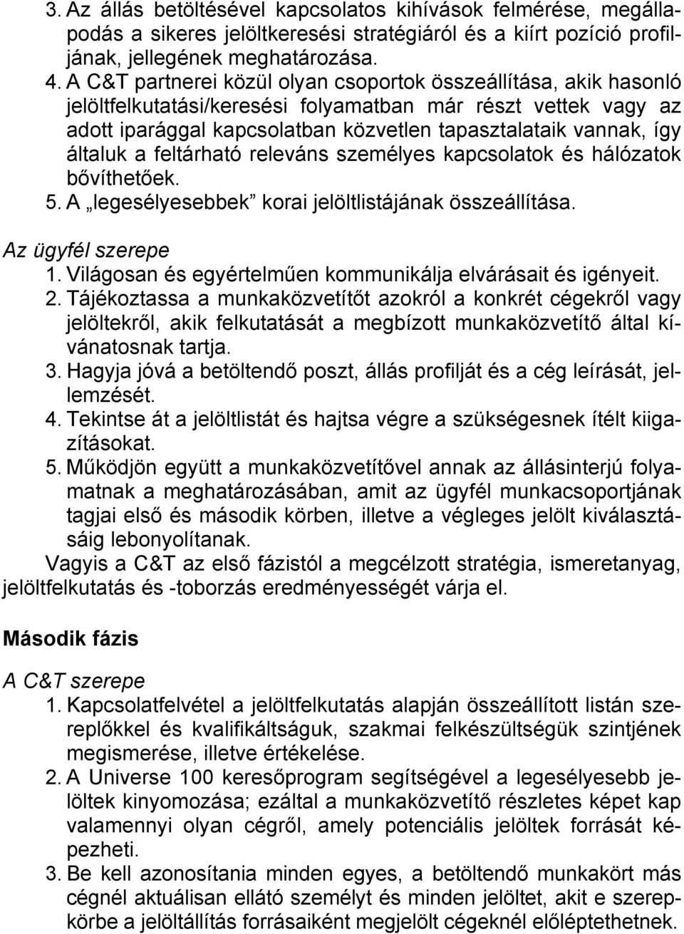 általuk a feltárható releváns személyes kapcsolatok és hálózatok bővíthetőek. 5. A legesélyesebbek korai jelöltlistájának összeállítása. Az ügyfél szerepe 1.