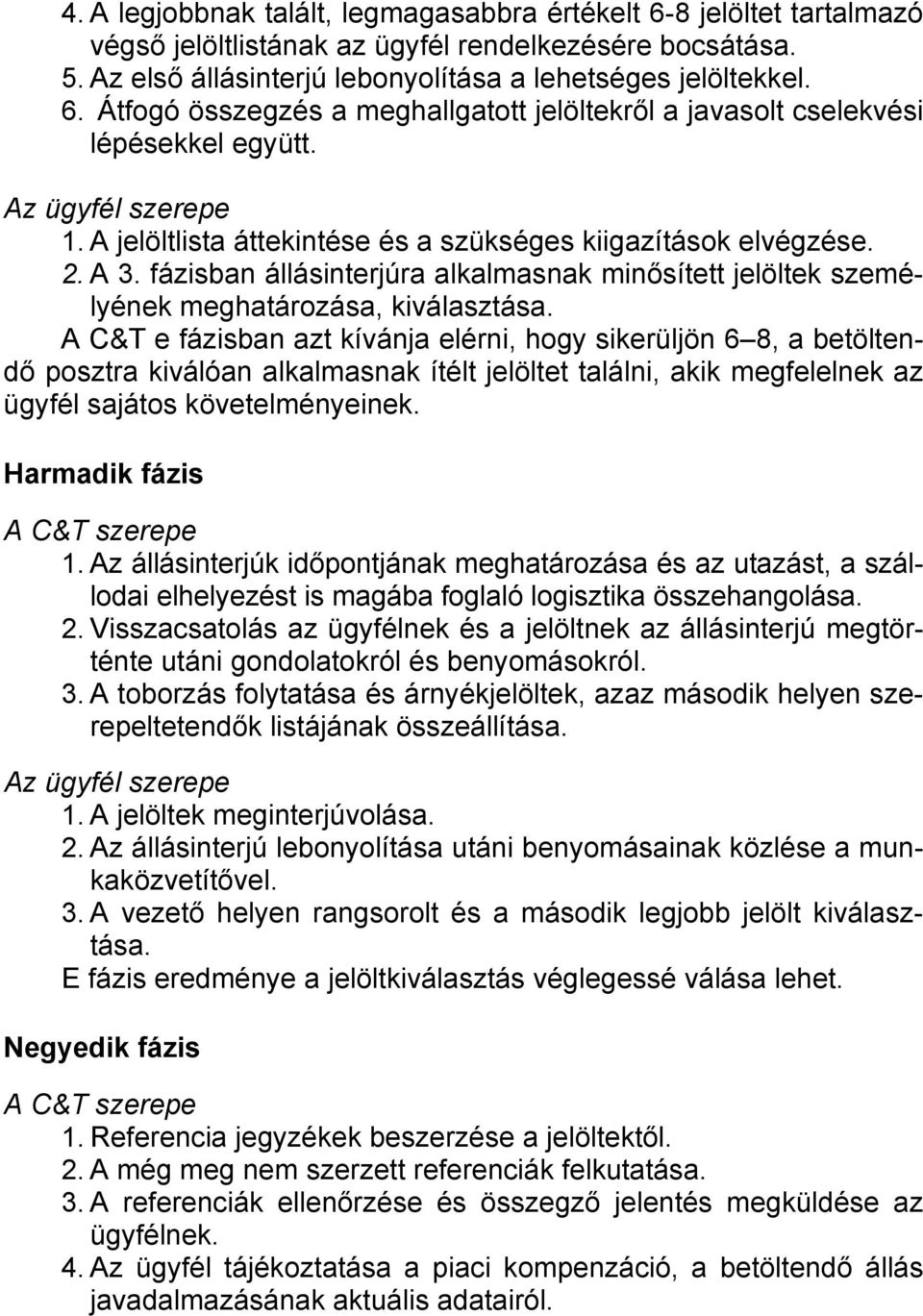 A C&T e fázisban azt kívánja elérni, hogy sikerüljön 6 8, a betöltendő posztra kiválóan alkalmasnak ítélt jelöltet találni, akik megfelelnek az ügyfél sajátos követelményeinek.