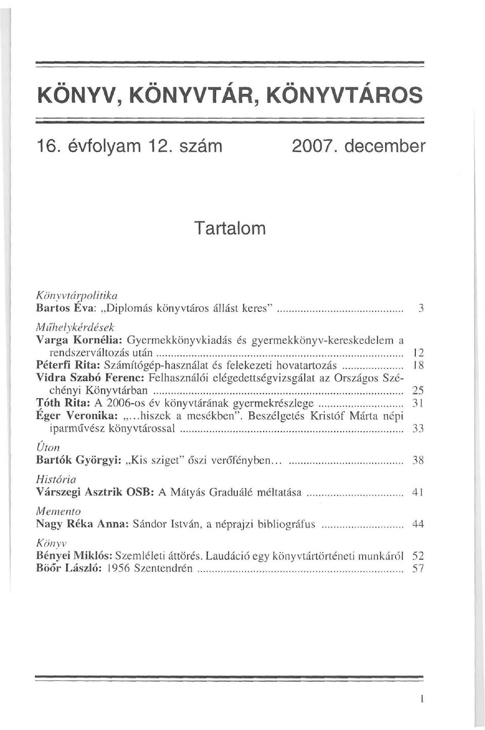 Rita: Számítógép-használat és felekezeti hovatartozás 18 Vidra Szabó Ferenc: Felhasználói elégedettségvizsgálat az Országos Széchényi Könyvtárban 25 Tóth Rita: A 2006-os év könyvtárának