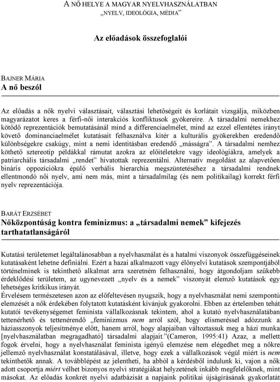 A társadalmi nemekhez kötődő reprezentációk bemutatásánál mind a differenciaelmélet, mind az ezzel ellentétes irányt követő dominanciaelmélet kutatásait felhasználva kitér a kulturális gyökerekben