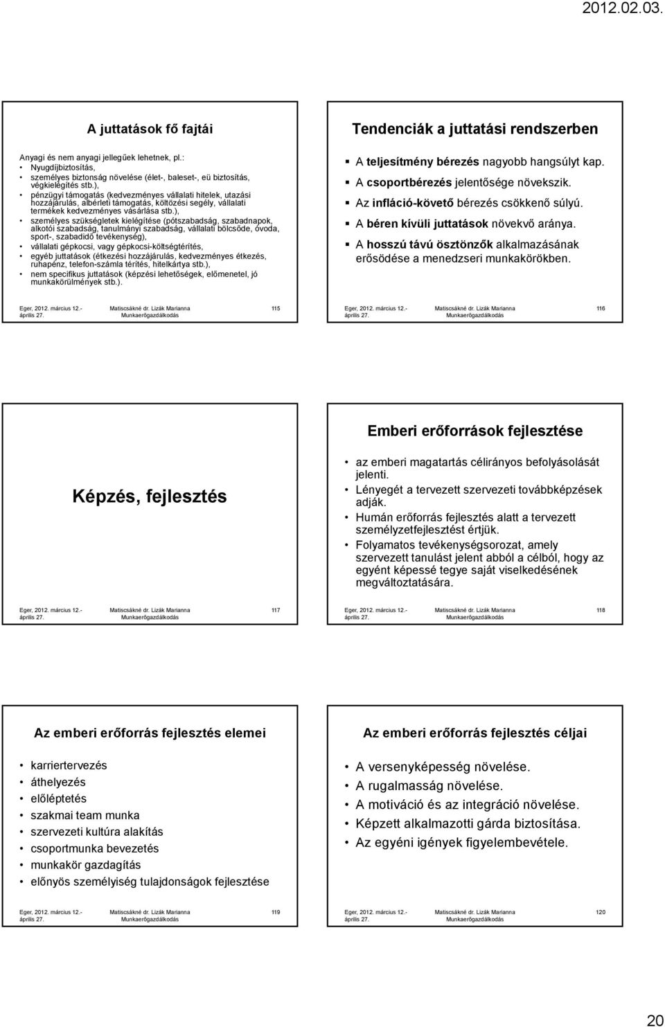 ), személyes szükségletek kielégítése (pótszabadság, szabadnapok, alkotói szabadság, tanulmányi szabadság, vállalati bölcsőde, óvoda, sport-, szabadidő tevékenység), vállalati gépkocsi, vagy