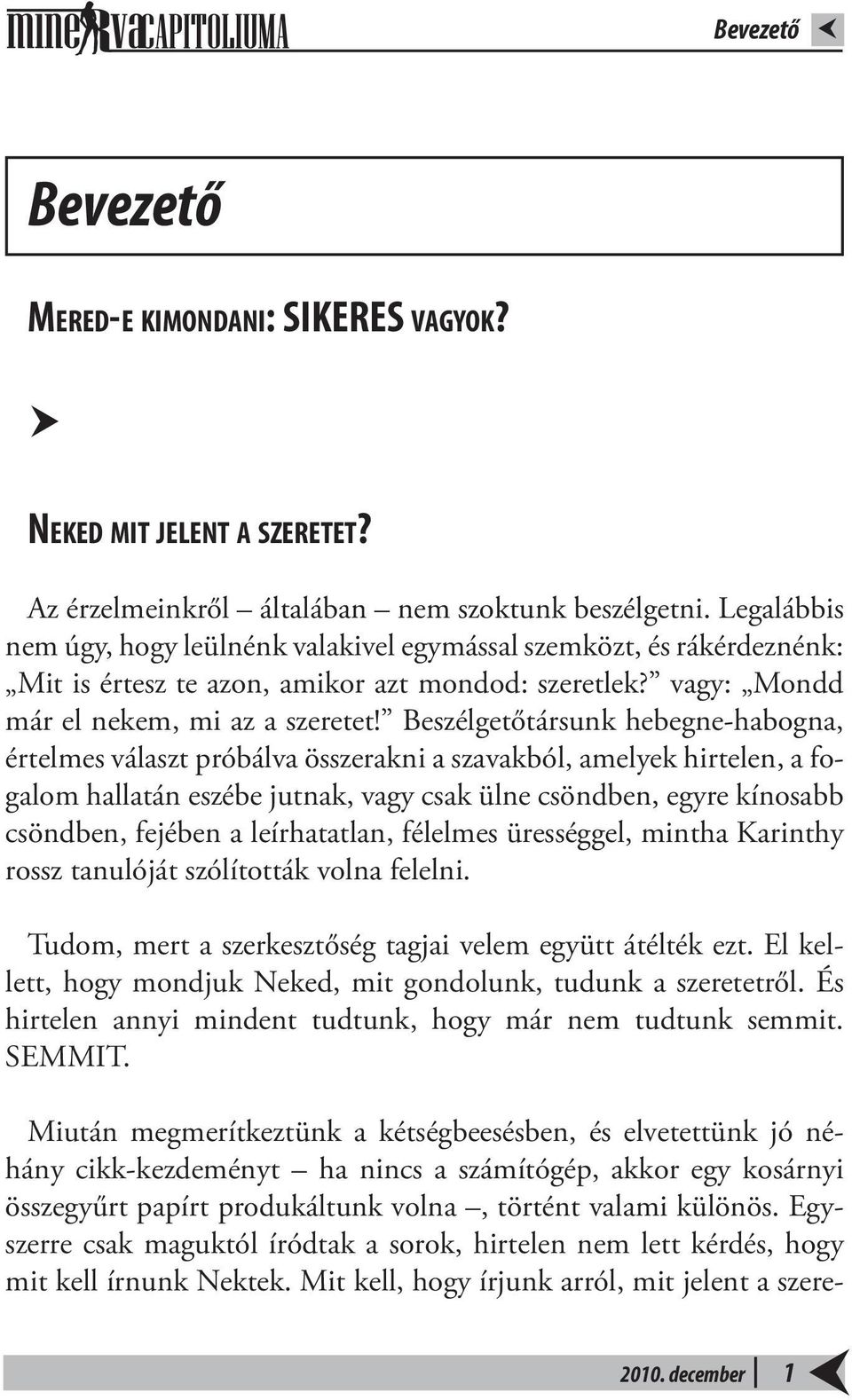 Beszélgetőtársunk hebegne-habogna, értelmes választ próbálva összerakni a szavakból, amelyek hirtelen, a fogalom hallatán eszébe jutnak, vagy csak ülne csöndben, egyre kínosabb csöndben, fejében a