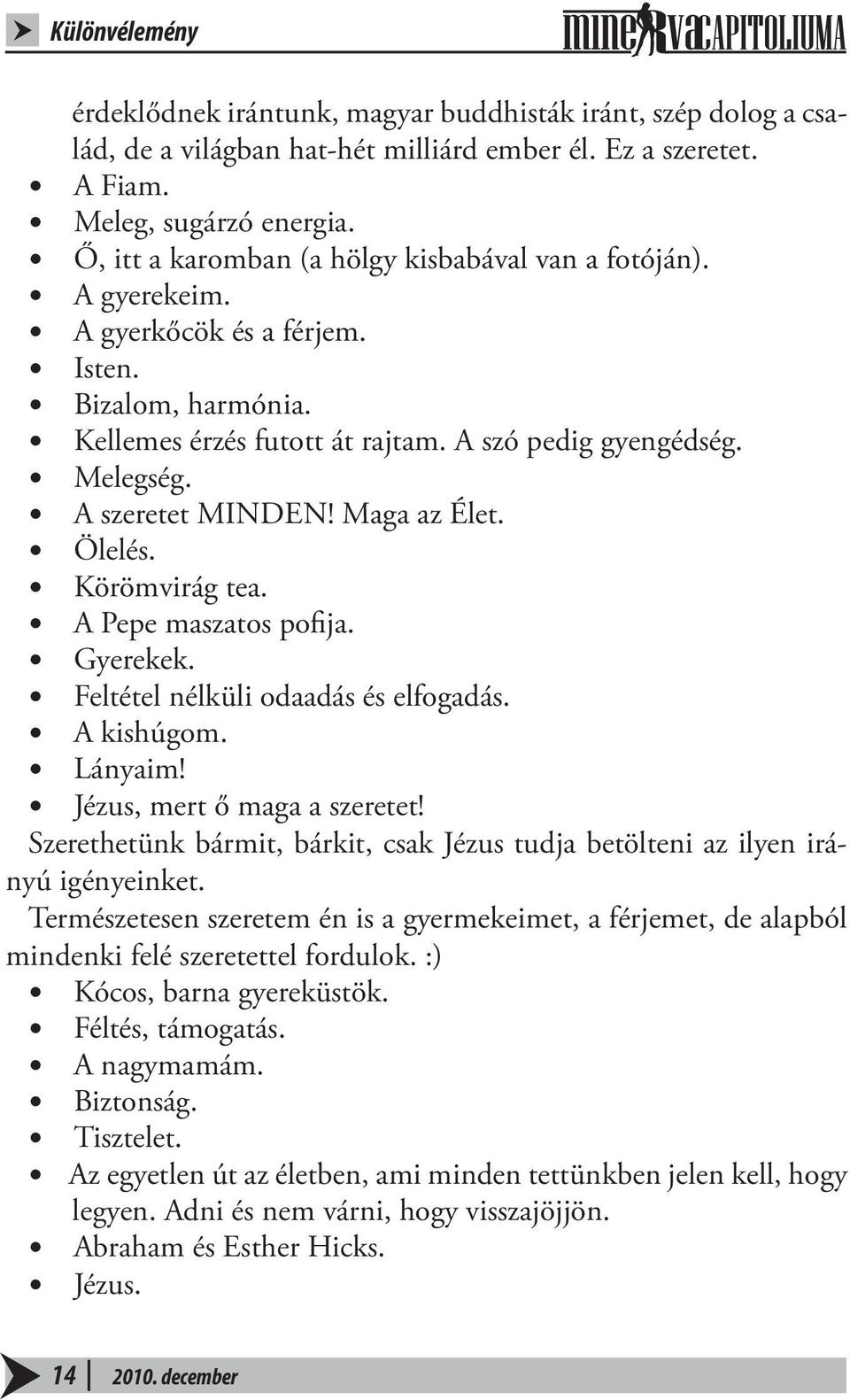 A szeretet MINDEN! Maga az Élet. Ölelés. Körömvirág tea. A Pepe maszatos pofija. Gyerekek. Feltétel nélküli odaadás és elfogadás. A kishúgom. Lányaim! Jézus, mert ő maga a szeretet!