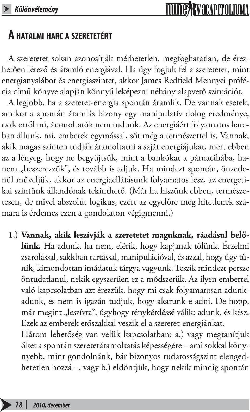 A legjobb, ha a szeretet-energia spontán áramlik. De vannak esetek, amikor a spontán áramlás bizony egy manipulatív dolog eredménye, csak erről mi, áramoltatók nem tudunk.