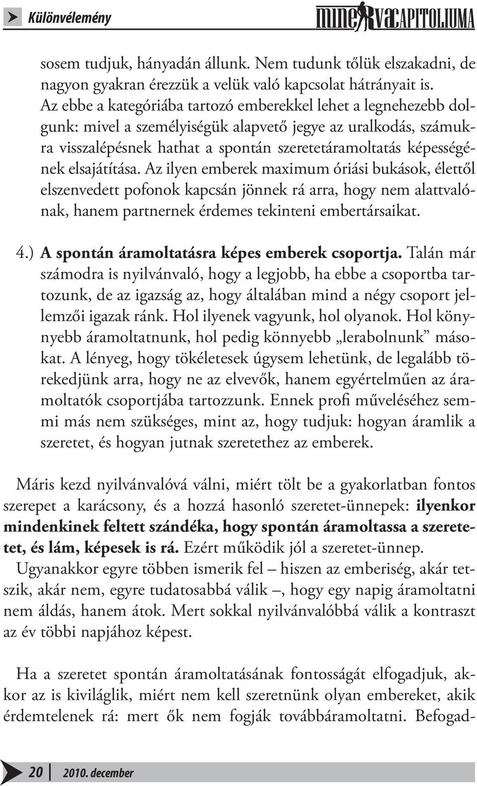 elsajátítása. Az ilyen emberek maximum óriási bukások, élettől elszenvedett pofonok kapcsán jönnek rá arra, hogy nem alattvalónak, hanem partnernek érdemes tekinteni embertársaikat. 4.