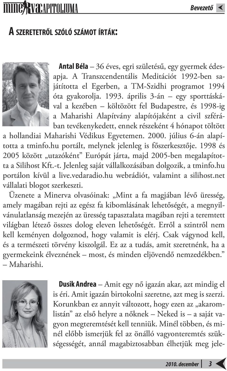 április 3-án egy sporttáskával a kezében költözött fel Budapestre, és 1998-ig a Maharishi Alapítvány alapítójaként a civil szférában tevékenykedett, ennek részeként 4 hónapot töltött a hollandiai