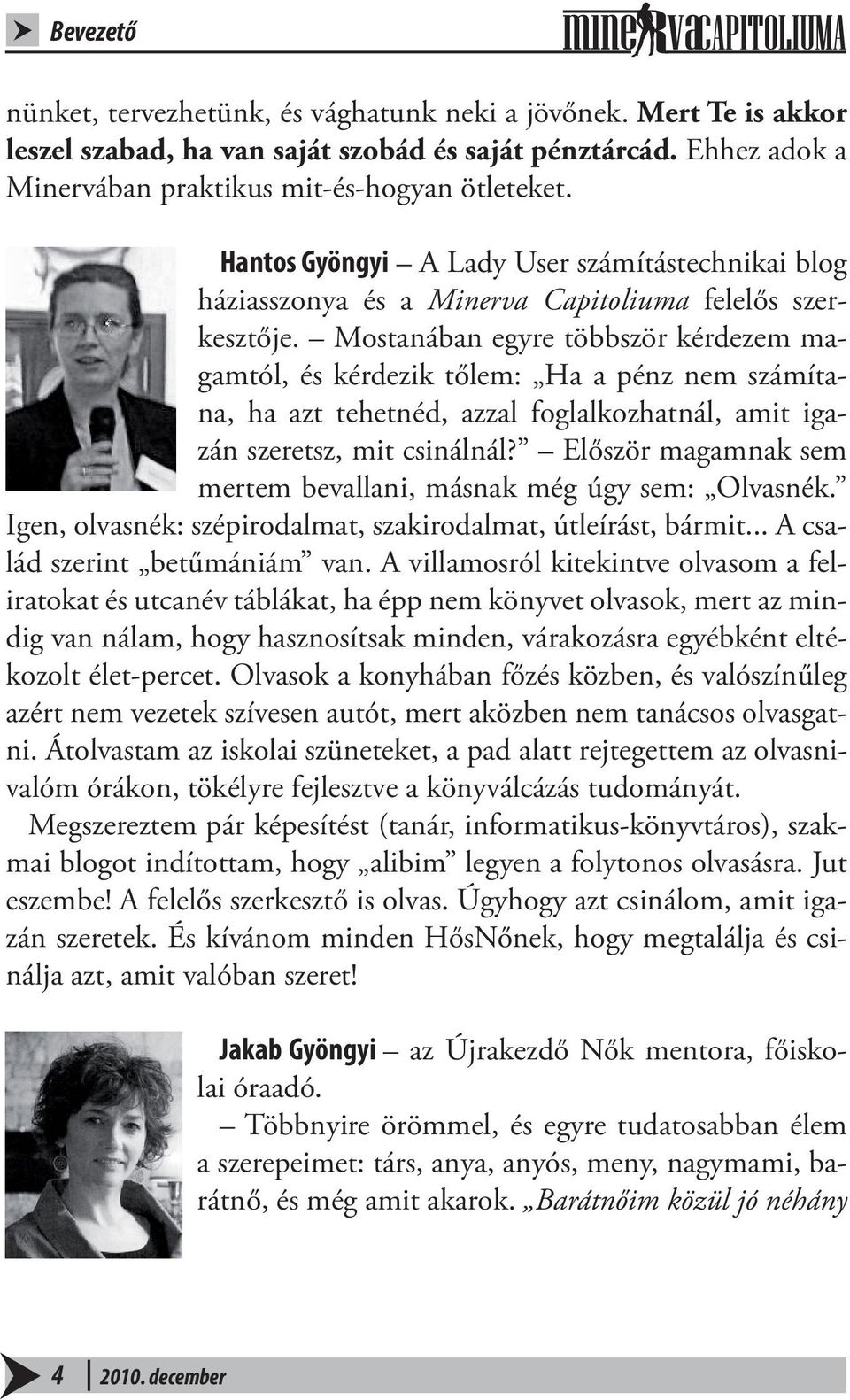 Mostanában egyre többször kérdezem magamtól, és kérdezik tőlem: Ha a pénz nem számítana, ha azt tehetnéd, azzal foglalkozhatnál, amit igazán szeretsz, mit csinálnál?