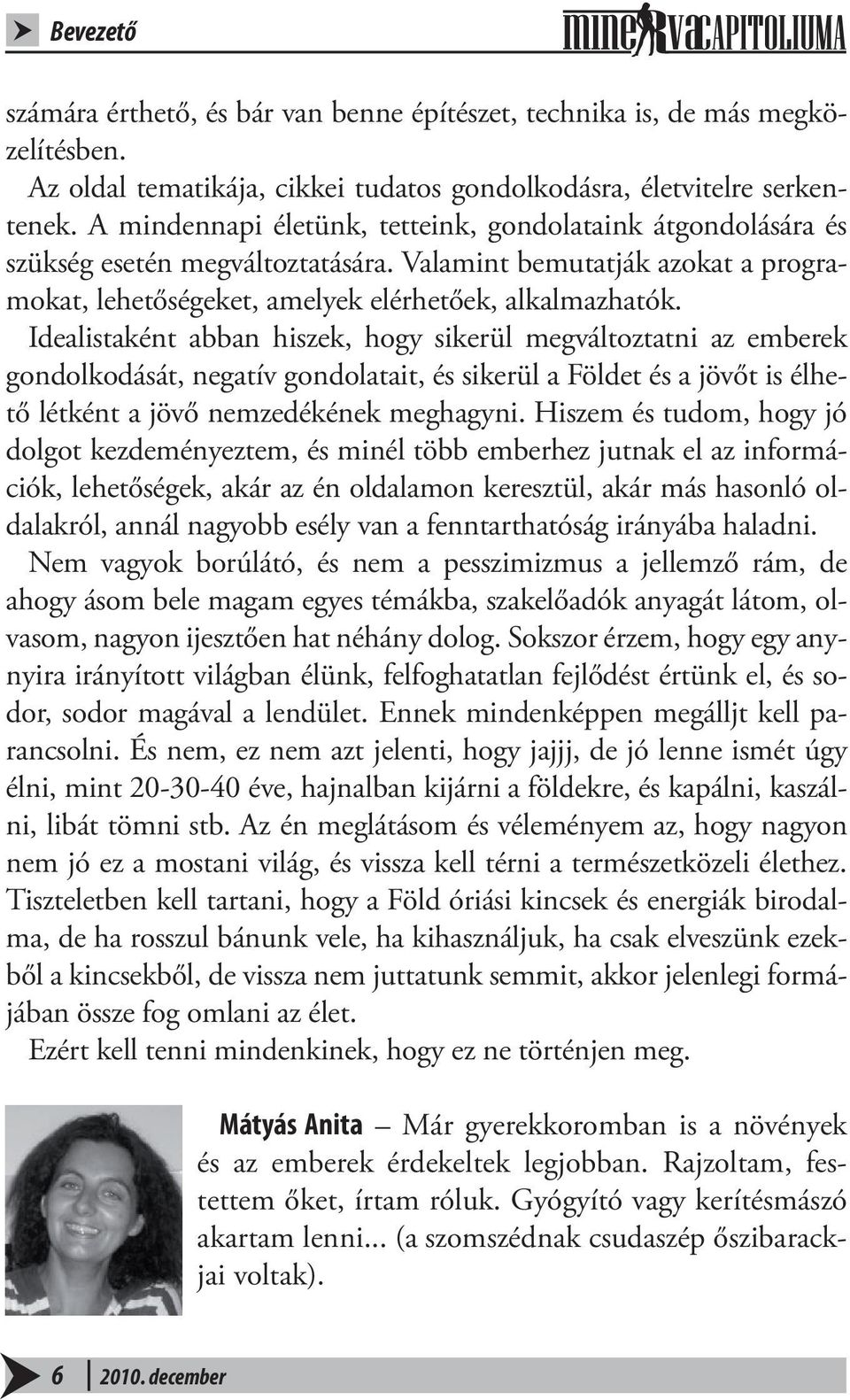 Idealistaként abban hiszek, hogy sikerül megváltoztatni az emberek gondolkodását, negatív gondolatait, és sikerül a Földet és a jövőt is élhető létként a jövő nemzedékének meghagyni.