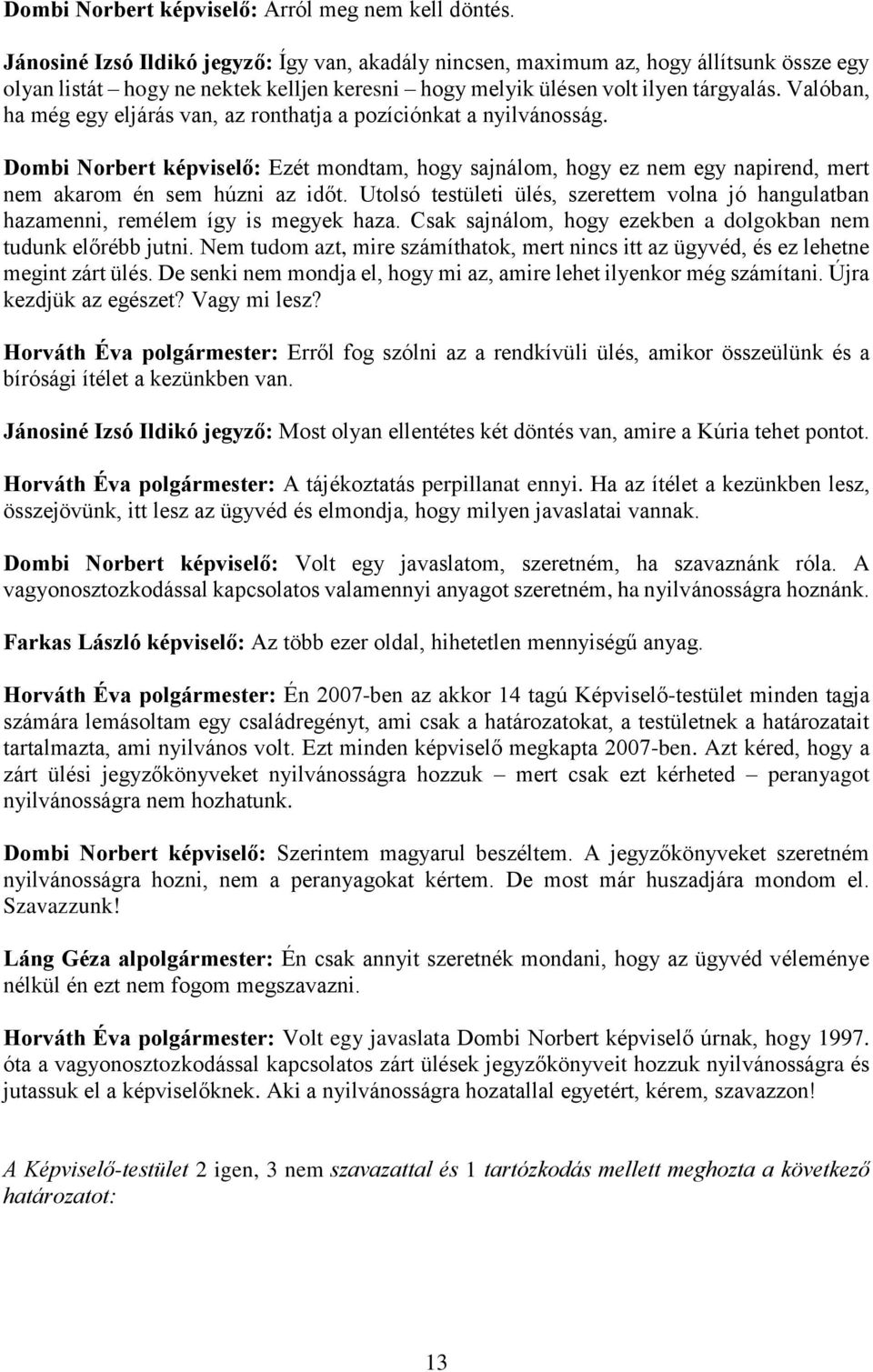 Valóban, ha még egy eljárás van, az ronthatja a pozíciónkat a nyilvánosság. Dombi Norbert képviselő: Ezét mondtam, hogy sajnálom, hogy ez nem egy napirend, mert nem akarom én sem húzni az időt.