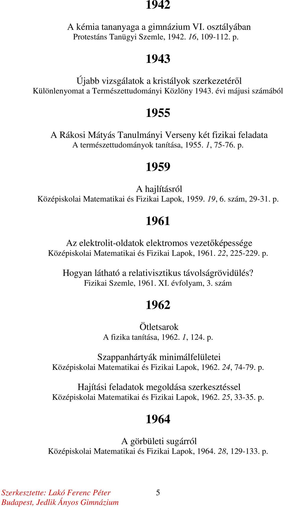 19, 6. szám, 29-31. p. 1961 Az elektrolit-oldatok elektromos vezetőképessége Középiskolai Matematikai és Fizikai Lapok, 1961. 22, 225-229. p. Hogyan látható a relativisztikus távolságrövidülés?