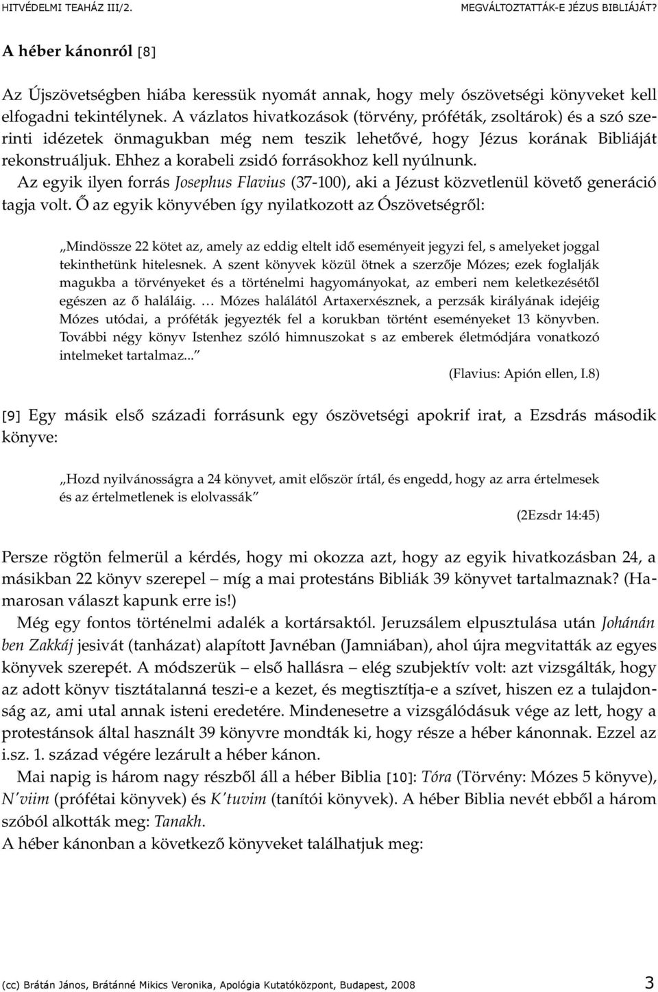 Ehhez a korabeli zsidó forrásokhoz kell nyúlnunk. Az egyik ilyen forrás Josephus Flavius (37 100), aki a Jézust közvetlenül követő generáció tagja volt.