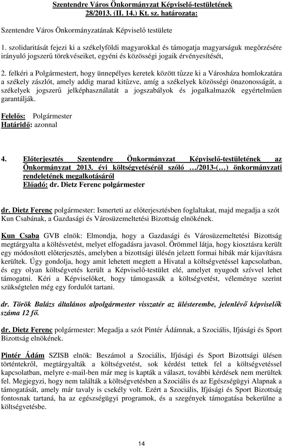 felkéri a Polgármestert, hogy ünnepélyes keretek között tűzze ki a Városháza homlokzatára a székely zászlót, amely addig marad kitűzve, amíg a székelyek közösségi önazonosságát, a székelyek jogszerű