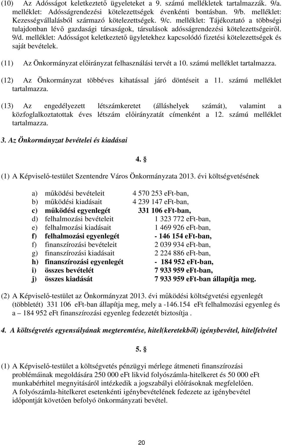 melléklet: Adósságot keletkeztető ügyletekhez kapcsolódó fizetési kötelezettségek és saját bevételek. (11) Az Önkormányzat előirányzat felhasználási tervét a 10. számú melléklet tartalmazza.