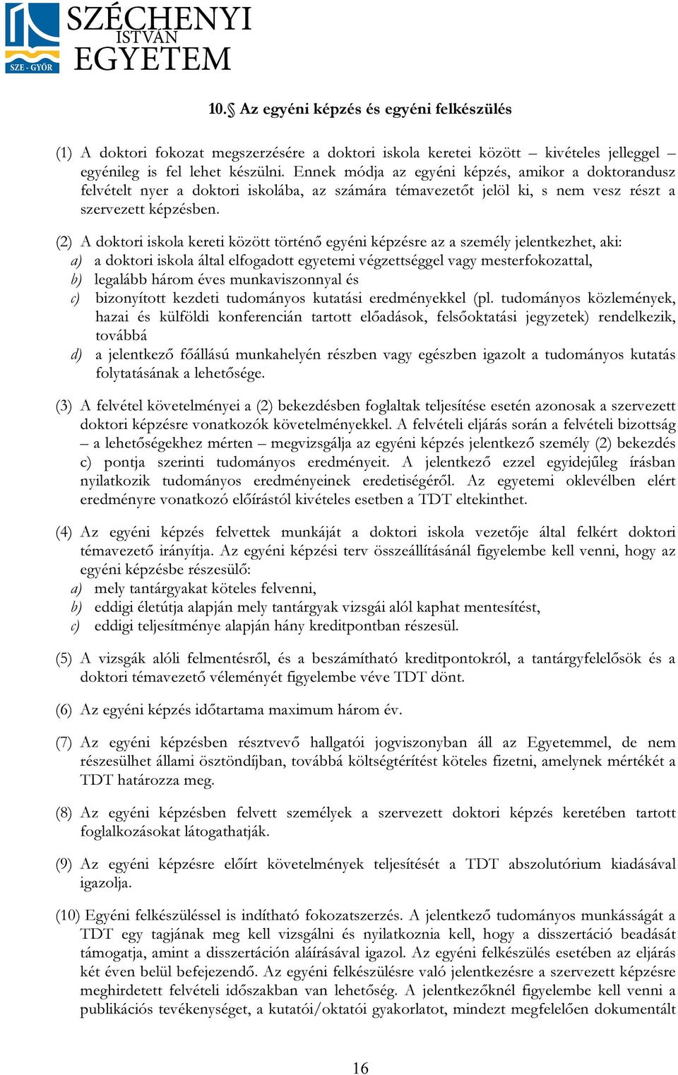 (2) A doktori iskola kereti között történő egyéni képzésre az a személy jelentkezhet, aki: a) a doktori iskola által elfogadott egyetemi végzettséggel vagy mesterfokozattal, b) legalább három éves