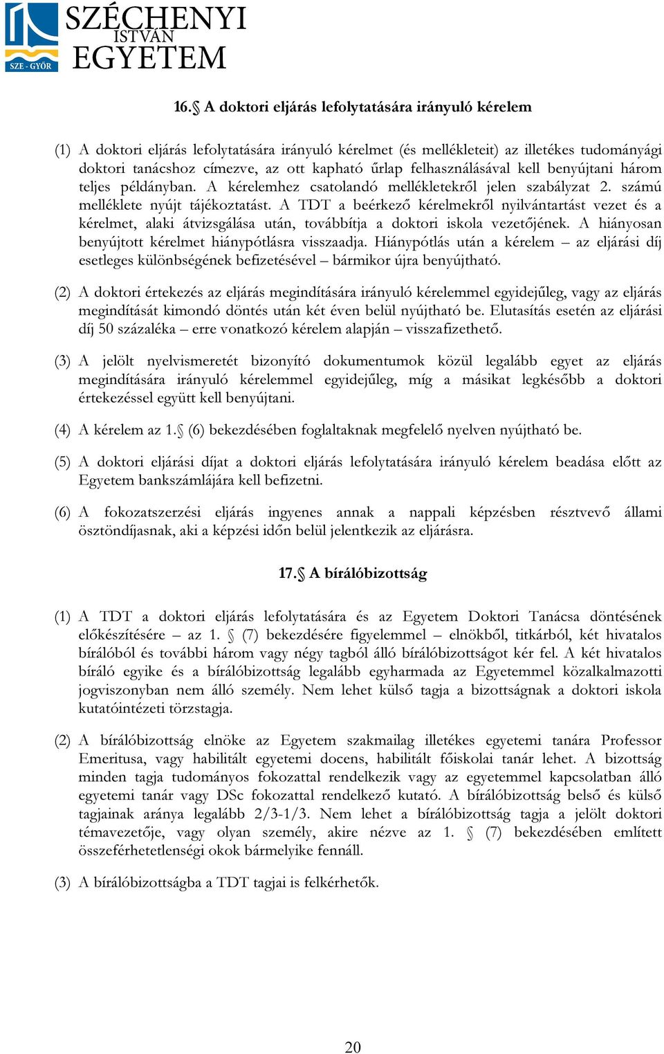 A TDT a beérkező kérelmekről nyilvántartást vezet és a kérelmet, alaki átvizsgálása után, továbbítja a doktori iskola vezetőjének. A hiányosan benyújtott kérelmet hiánypótlásra visszaadja.