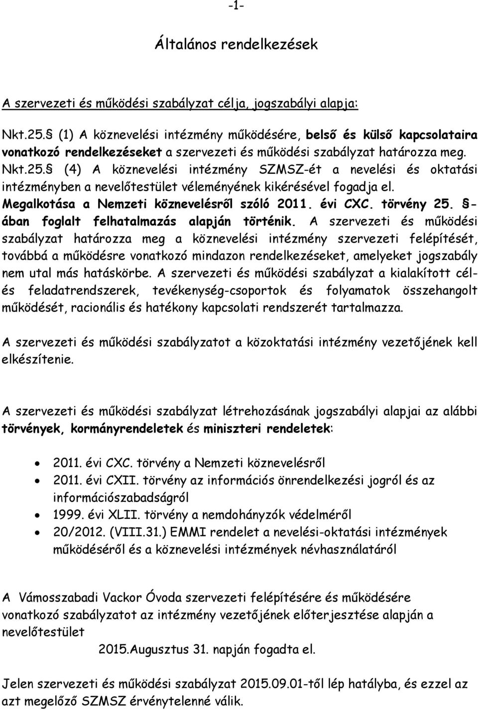 (4) A köznevelési intézmény SZMSZ-ét a nevelési és oktatási intézményben a nevelőtestület véleményének kikérésével fogadja el. Megalkotása a Nemzeti köznevelésről szóló 2011. évi CXC. törvény 25.