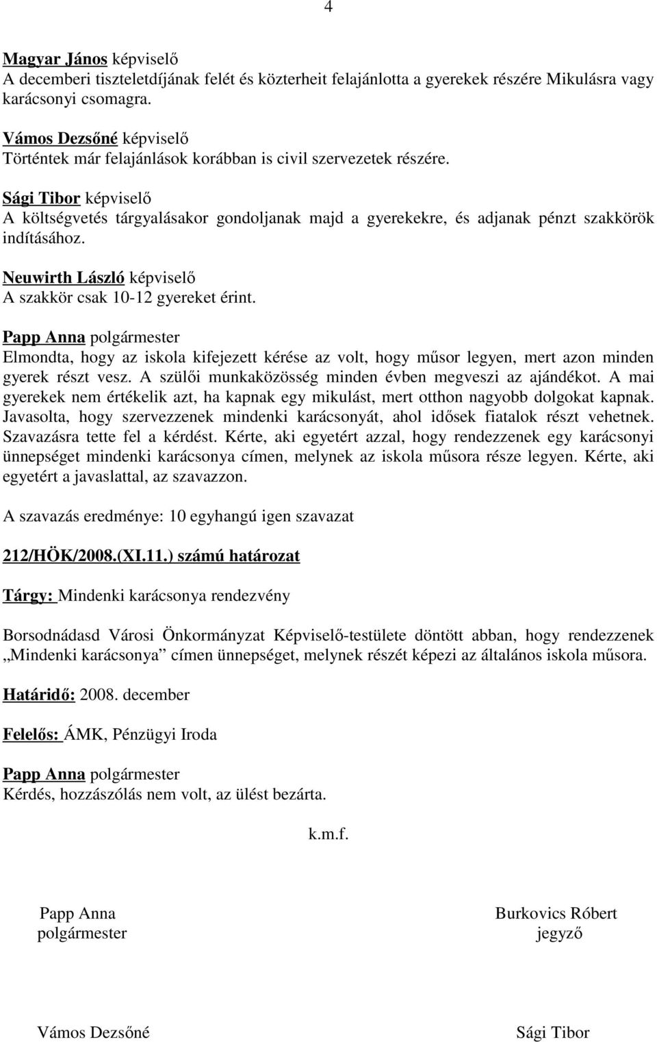 Neuwirth László képviselő A szakkör csak 10-12 gyereket érint. Elmondta, hogy az iskola kifejezett kérése az volt, hogy műsor legyen, mert azon minden gyerek részt vesz.