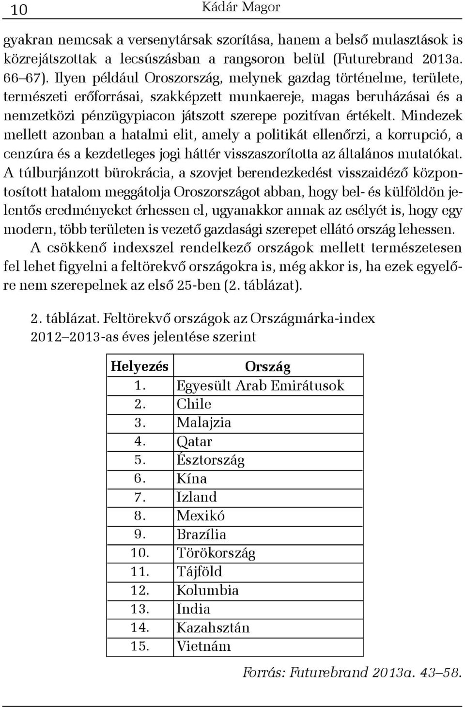 Mindezek mellett azonban a hatalmi elit, amely a politikát ellenõrzi, a korrupció, a cenzúra és a kezdetleges jogi háttér visszaszorította az általános mutatókat.