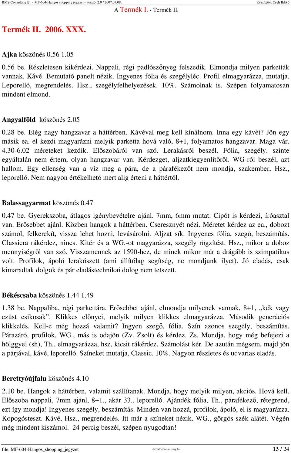 Elég nagy hangzavar a háttérben. Kávéval meg kell kínálnom. Inna egy kávét? Jön egy másik ea. el kezdi magyarázni melyik parketta hová való, 8+1, folyamatos hangzavar. Maga vár. 4.30-6.