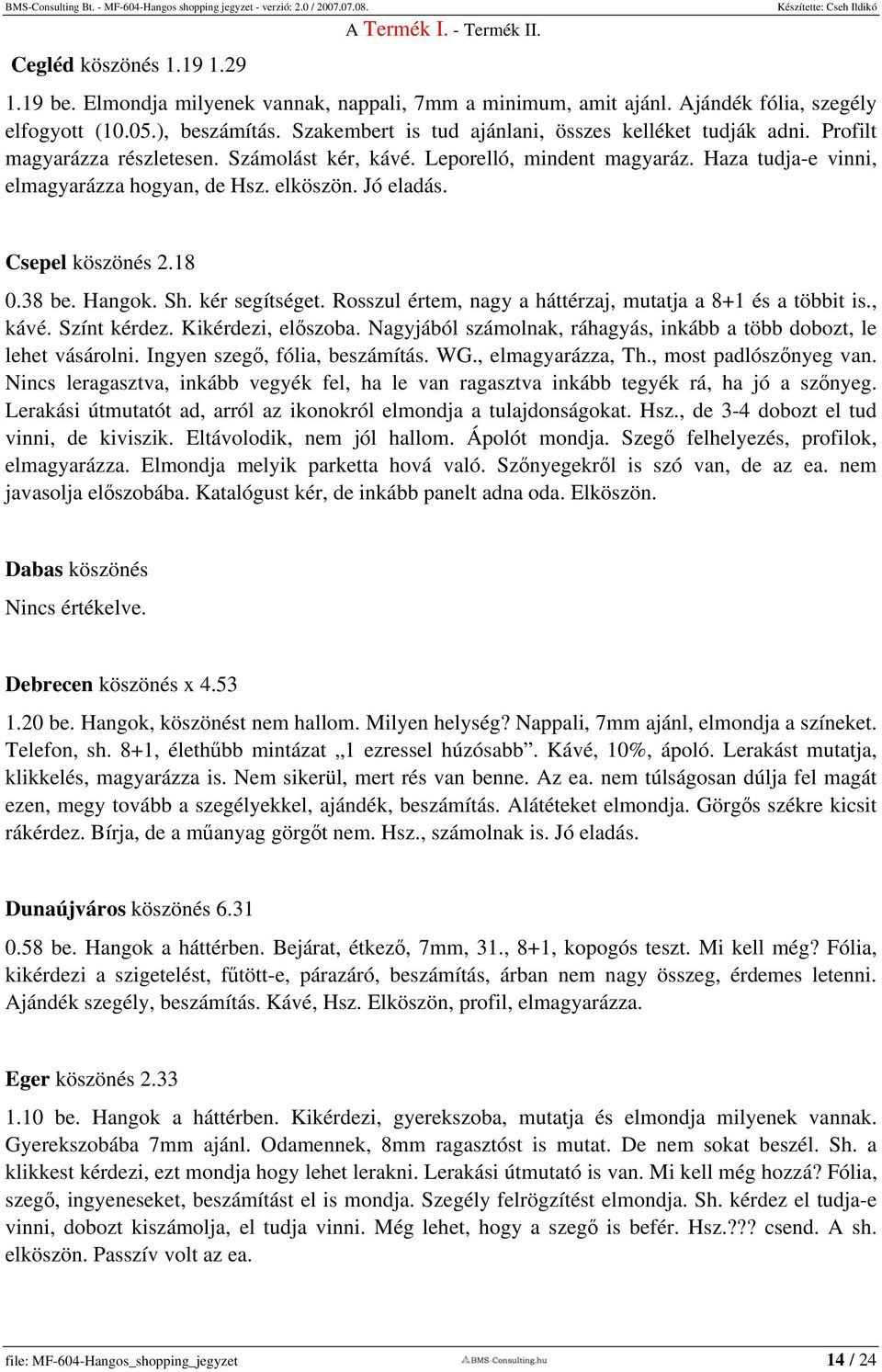 Jó eladás. Csepel köszönés 2.18 0.38 be. Hangok. Sh. kér segítséget. Rosszul értem, nagy a háttérzaj, mutatja a 8+1 és a többit is., kávé. Színt kérdez. Kikérdezi, előszoba.