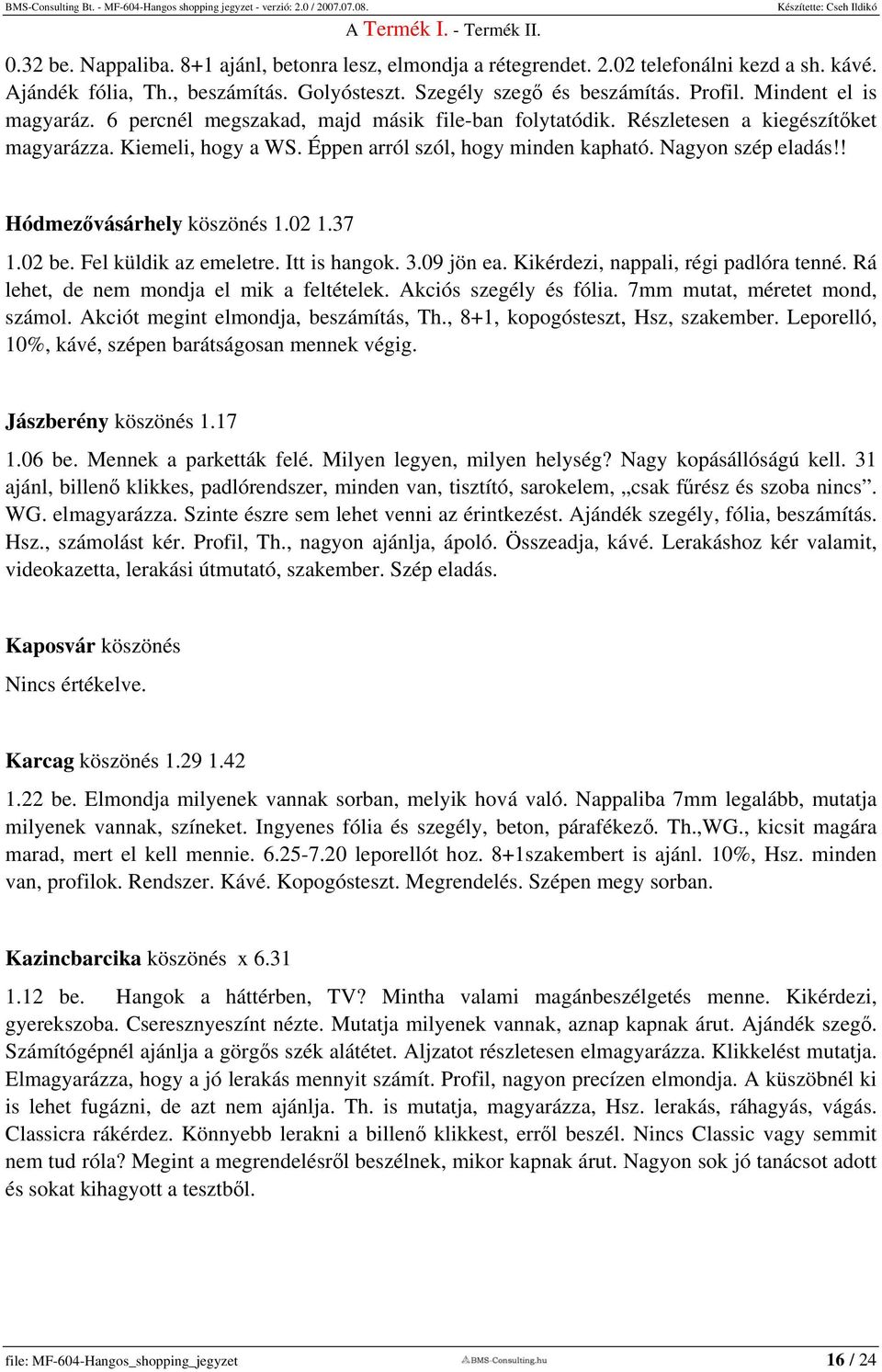 ! Hódmezővásárhely köszönés 1.02 1.37 1.02 be. Fel küldik az emeletre. Itt is hangok. 3.09 jön ea. Kikérdezi, nappali, régi padlóra tenné. Rá lehet, de nem mondja el mik a feltételek.