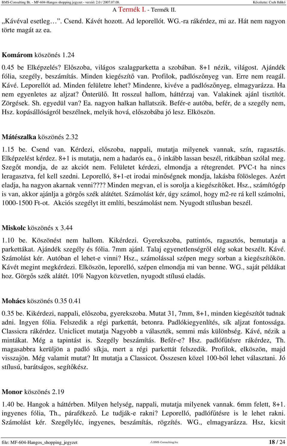 Mindenre, kivéve a padlószőnyeg, elmagyarázza. Ha nem egyenletes az aljzat? Önterülő. Itt rosszul hallom, háttérzaj van. Valakinek ajánl tisztítót. Zörgések. Sh. egyedül van? Ea.