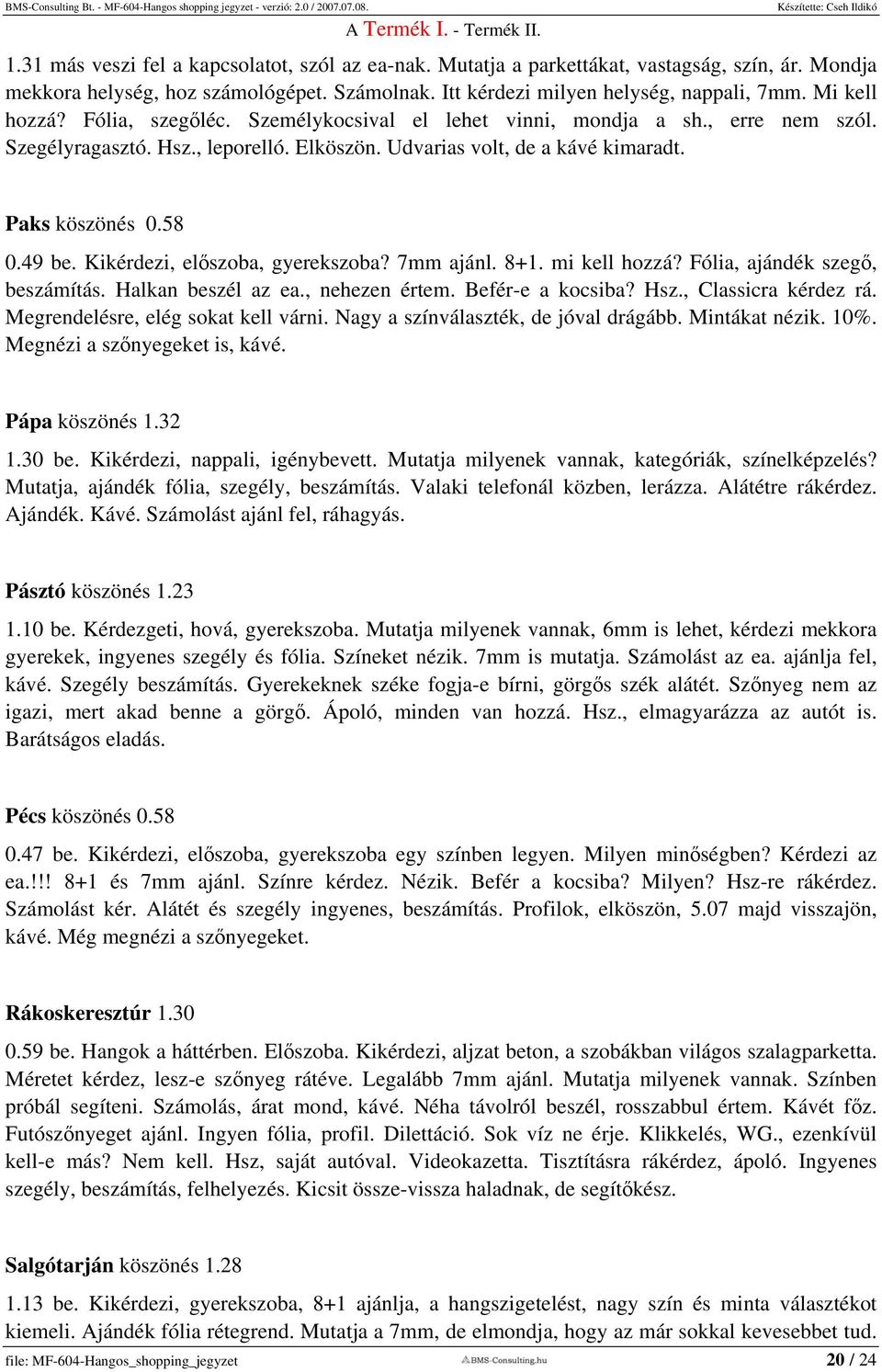 Kikérdezi, előszoba, gyerekszoba? 7mm ajánl. 8+1. mi kell hozzá? Fólia, ajándék szegő, beszámítás. Halkan beszél az ea., nehezen értem. Befér-e a kocsiba? Hsz., Classicra kérdez rá.