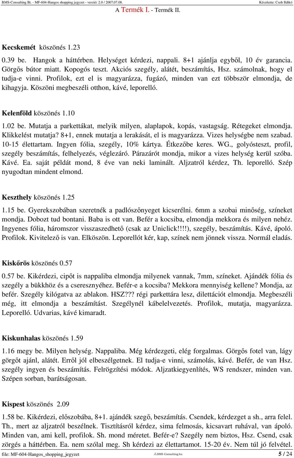 Mutatja a parkettákat, melyik milyen, alaplapok, kopás, vastagság. Rétegeket elmondja. Klikkelést mutatja? 8+1, ennek mutatja a lerakását, el is magyarázza. Vizes helységbe nem szabad.