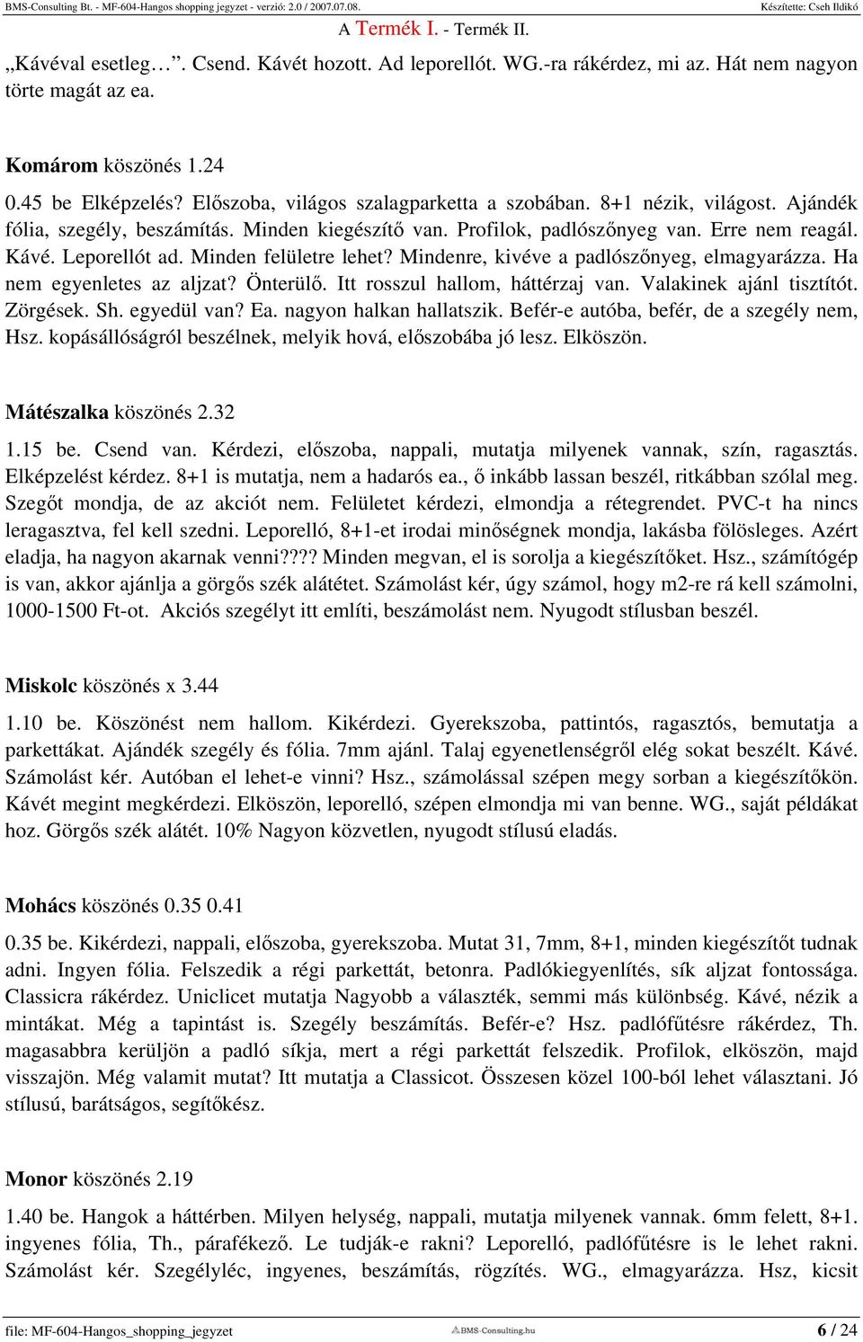 Mindenre, kivéve a padlószőnyeg, elmagyarázza. Ha nem egyenletes az aljzat? Önterülő. Itt rosszul hallom, háttérzaj van. Valakinek ajánl tisztítót. Zörgések. Sh. egyedül van? Ea.