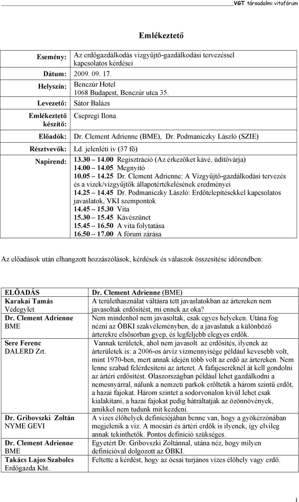 00 Regisztráció (Az érkezőket kávé, üdítővárja) 14.00 14.05 Megnyitó 10.05 14.25 Dr. Clement Adrienne: A Vízgyűjtő-gazdálkodási tervezés és a vizek/vízgyűjtők állapotértékelésének eredményei 14.25 14.