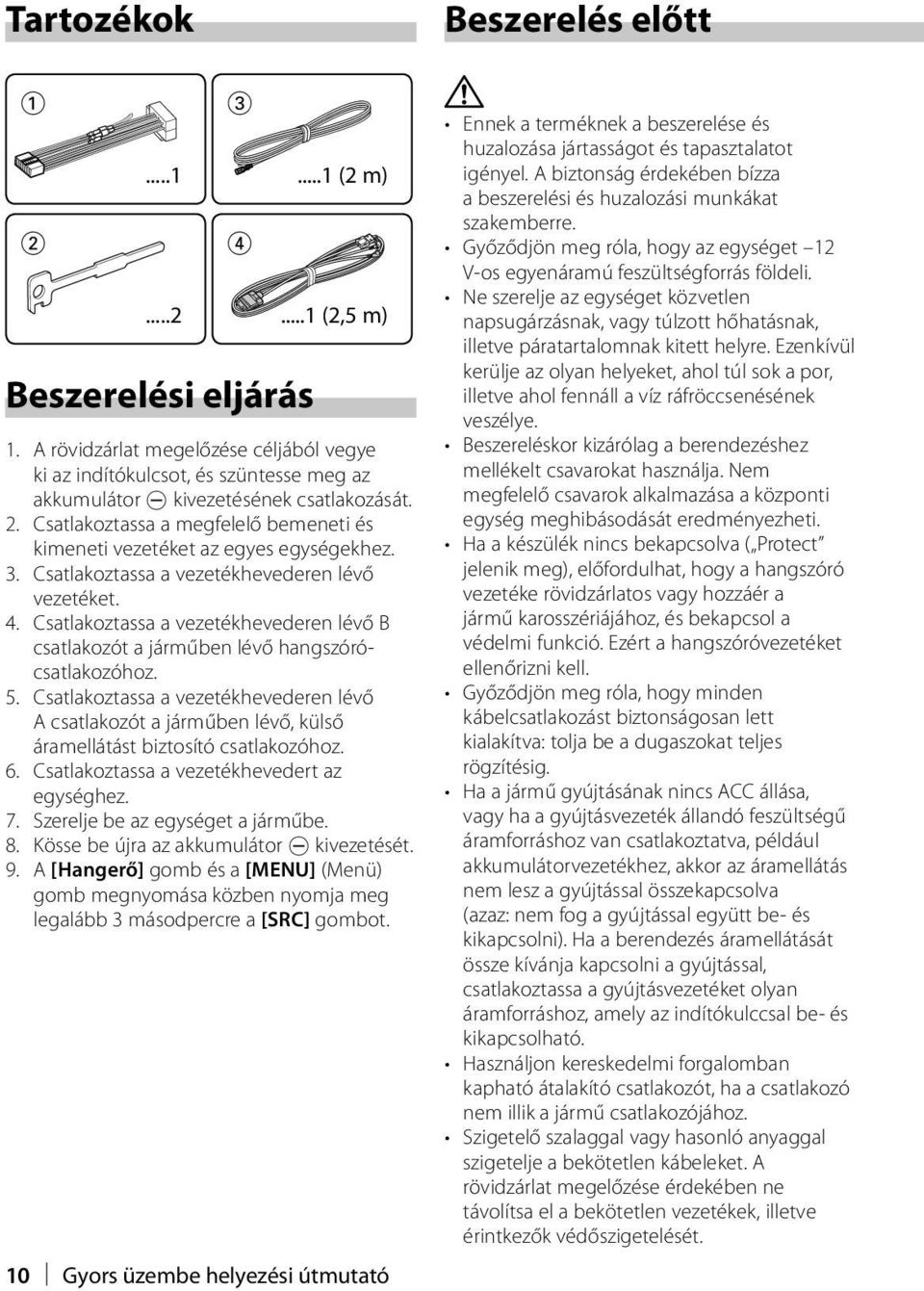 Csatlakoztassa a vezetékhevederen lévő A csatlakozót a járműben lévő, külső áramellátást biztosító csatlakozóhoz. 6. Csatlakoztassa a vezetékhevedert az egységhez. 7.