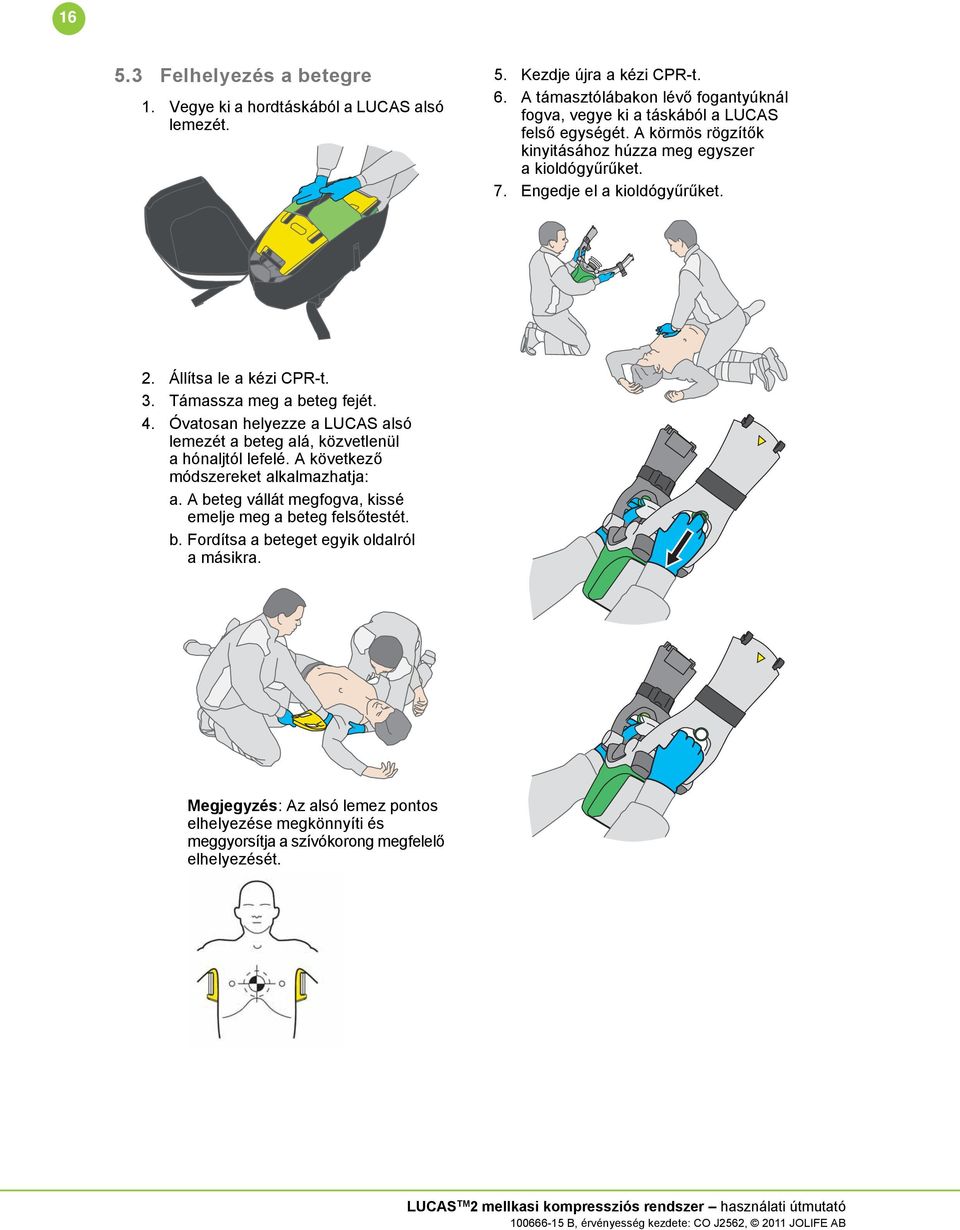 Engedje el a kioldógyűrűket. 2. Állítsa le a kézi CPR-t. 3. Támassza meg a beteg fejét. 4. Óvatosan helyezze a LUCAS alsó lemezét a beteg alá, közvetlenül a hónaljtól lefelé.