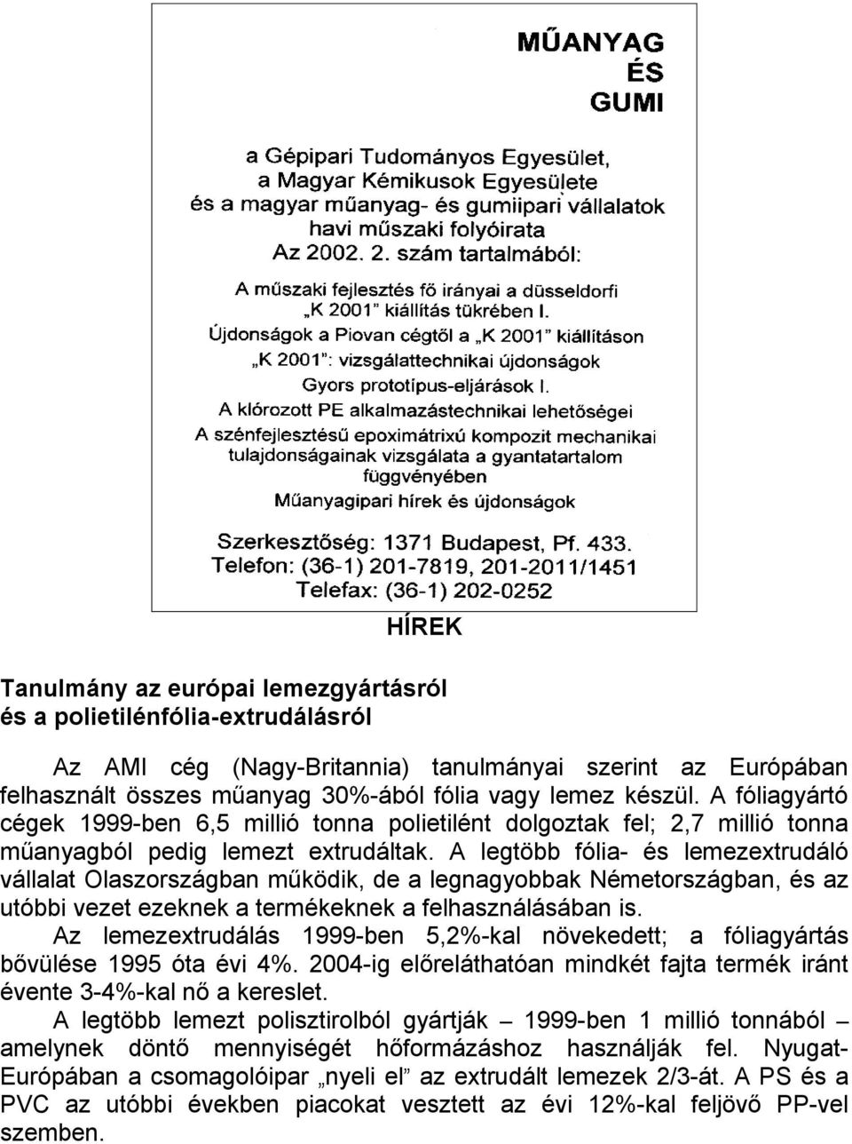 A legtöbb fólia- és lemezextrudáló vállalat Olaszországban működik, de a legnagyobbak Németországban, és az utóbbi vezet ezeknek a termékeknek a felhasználásában is.