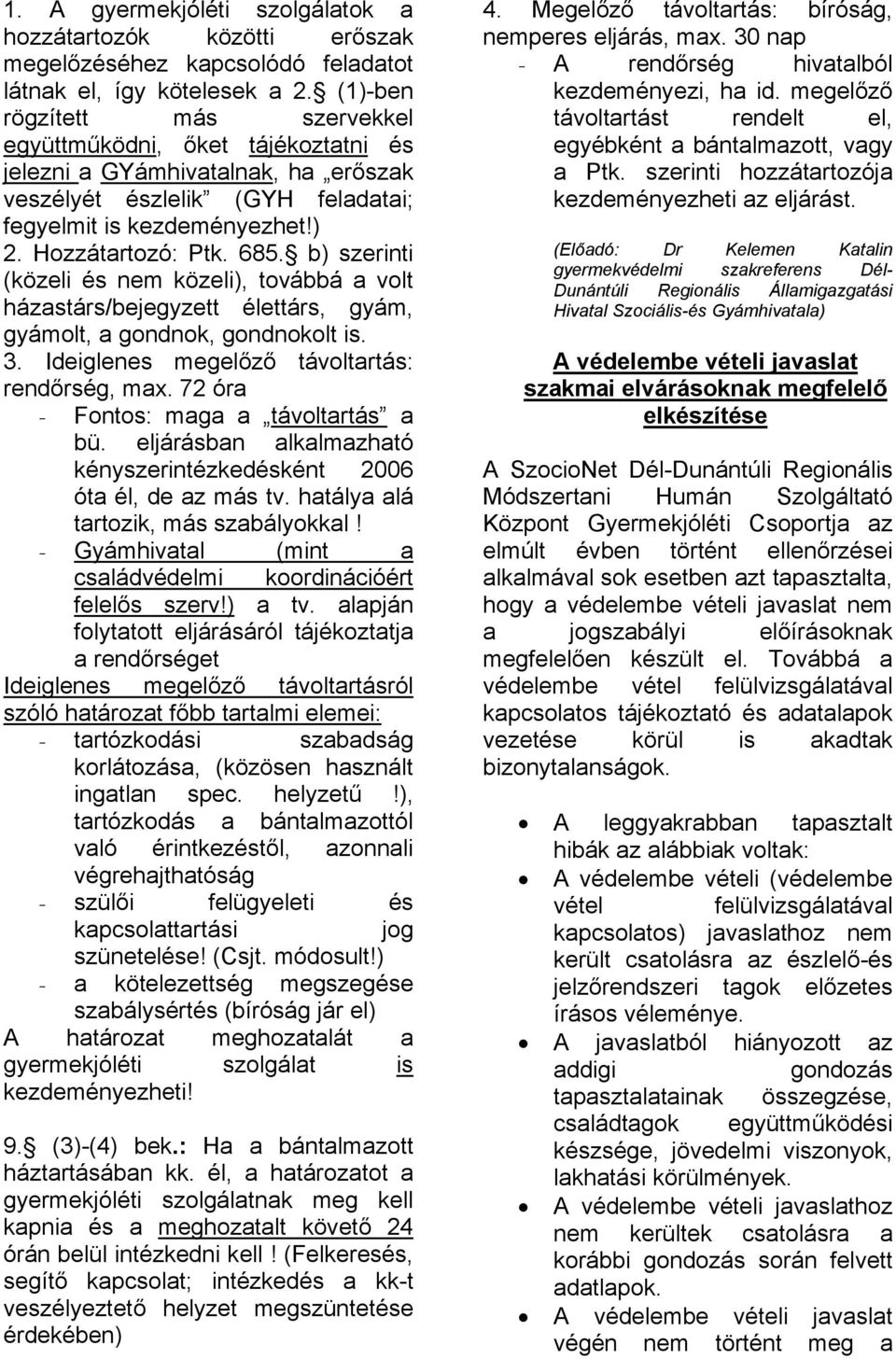 b) szerinti (közeli és nem közeli), továbbá a volt házastárs/bejegyzett élettárs, gyám, gyámolt, a gondnok, gondnokolt is. 3. Ideiglenes megelőző távoltartás: rendőrség, max.