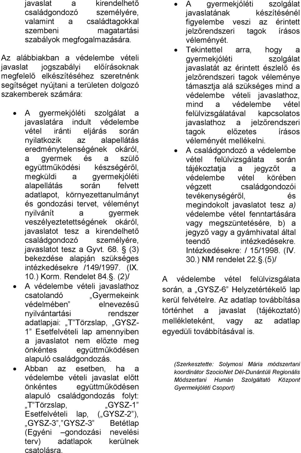 javaslatára indult védelembe vétel iránti eljárás során nyilatkozik az alapellátás eredménytelenségének okáról, a gyermek és a szülő együttműködési készségéről, megküldi a gyermekjóléti alapellátás