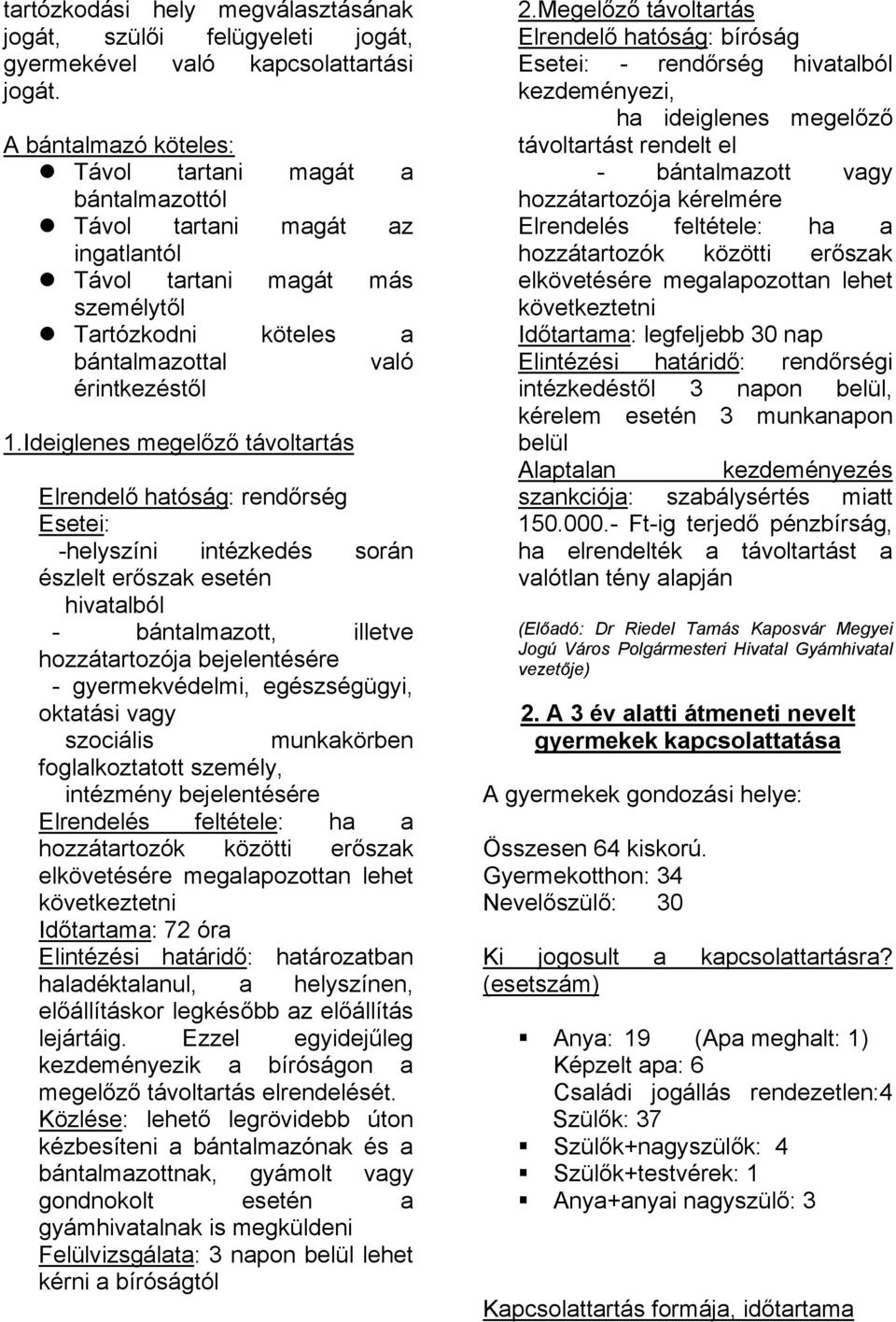 Ideiglenes megelőző távoltartás Elrendelő hatóság: rendőrség Esetei: -helyszíni intézkedés során észlelt erőszak esetén hivatalból - bántalmazott, illetve hozzátartozója bejelentésére -