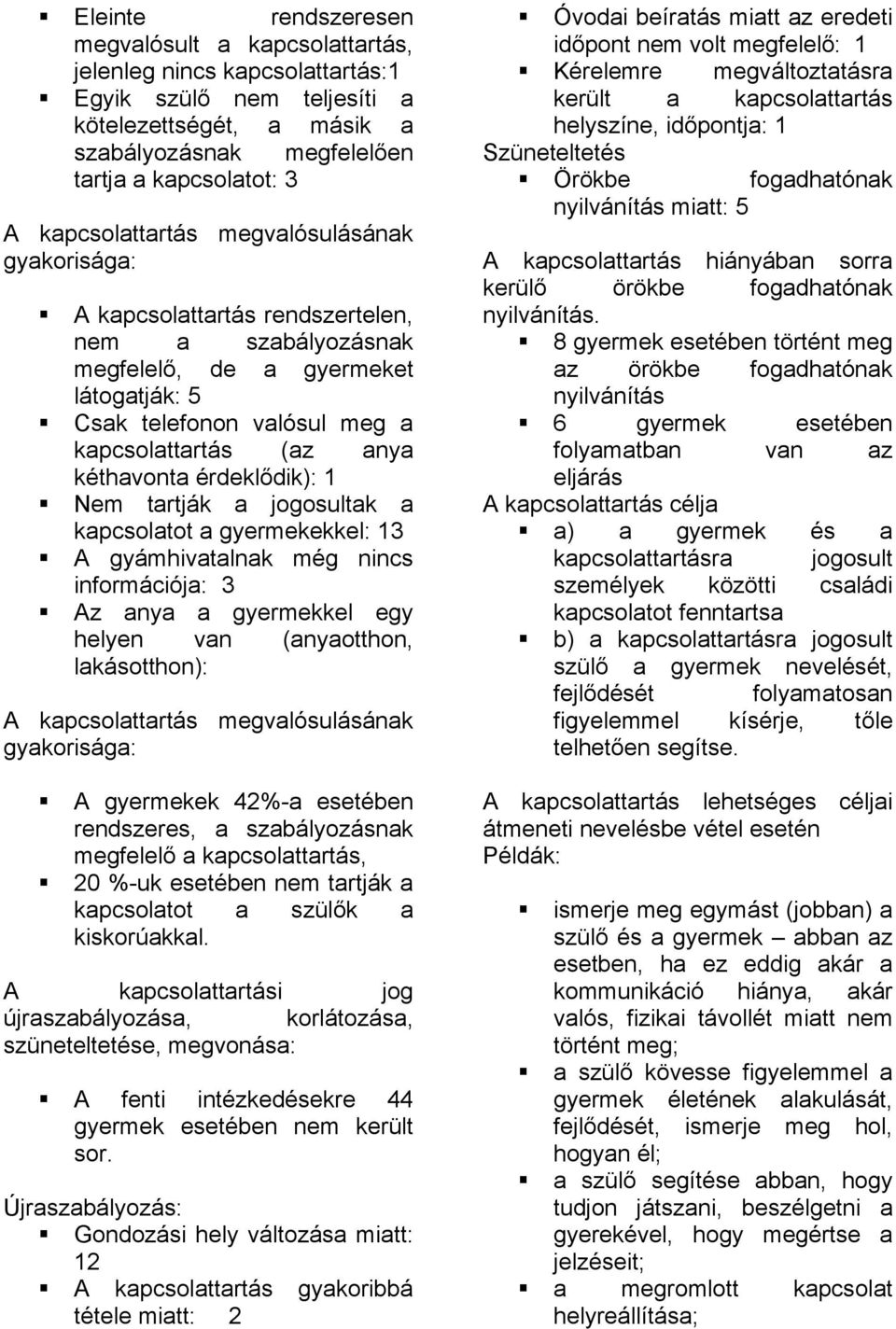 kéthavonta érdeklődik): 1 Nem tartják a jogosultak a kapcsolatot a gyermekekkel: 13 A gyámhivatalnak még nincs információja: 3 Az anya a gyermekkel egy helyen van (anyaotthon, lakásotthon): A