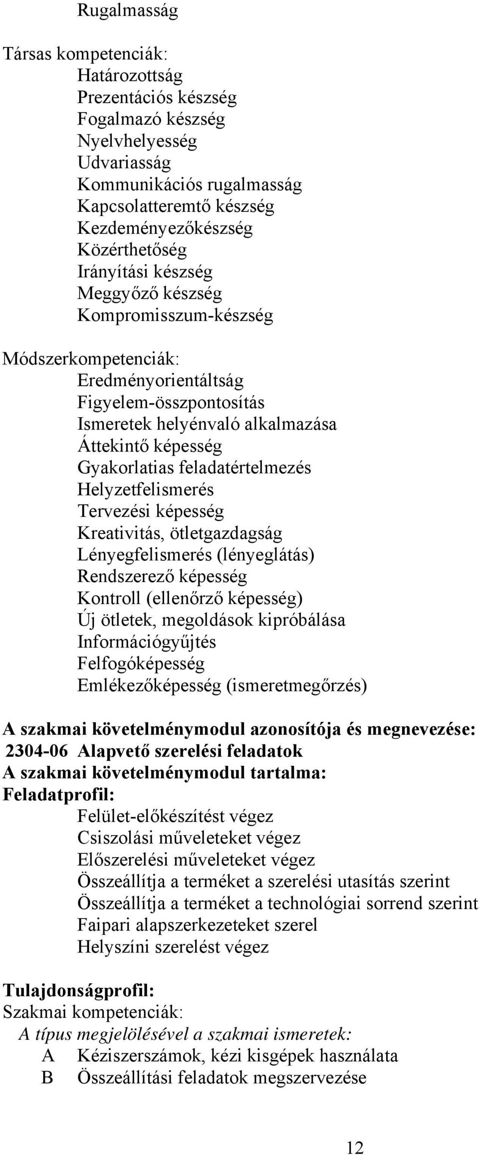 feladatértelmezés Helyzetfelismerés Tervezési képesség Kreativitás, ötletgazdagság Lényegfelismerés (lényeglátás) Rendszerező képesség Kontroll (ellenőrző képesség) Új ötletek, megoldások kipróbálása