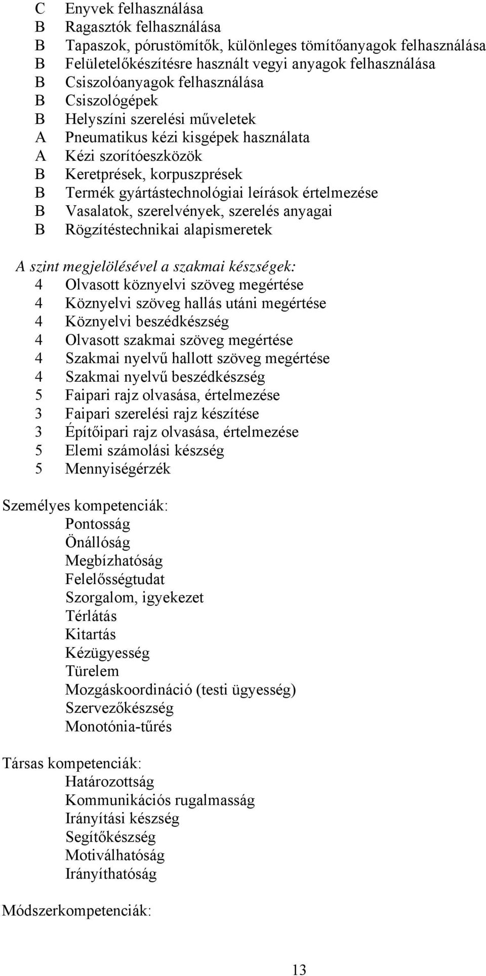 szerelvények, szerelés anyagai Rögzítéstechnikai alapismeretek A szint megjelölésével a szakmai készségek: 4 Olvasott köznyelvi szöveg megértése 4 Köznyelvi szöveg hallás utáni megértése 4 Köznyelvi