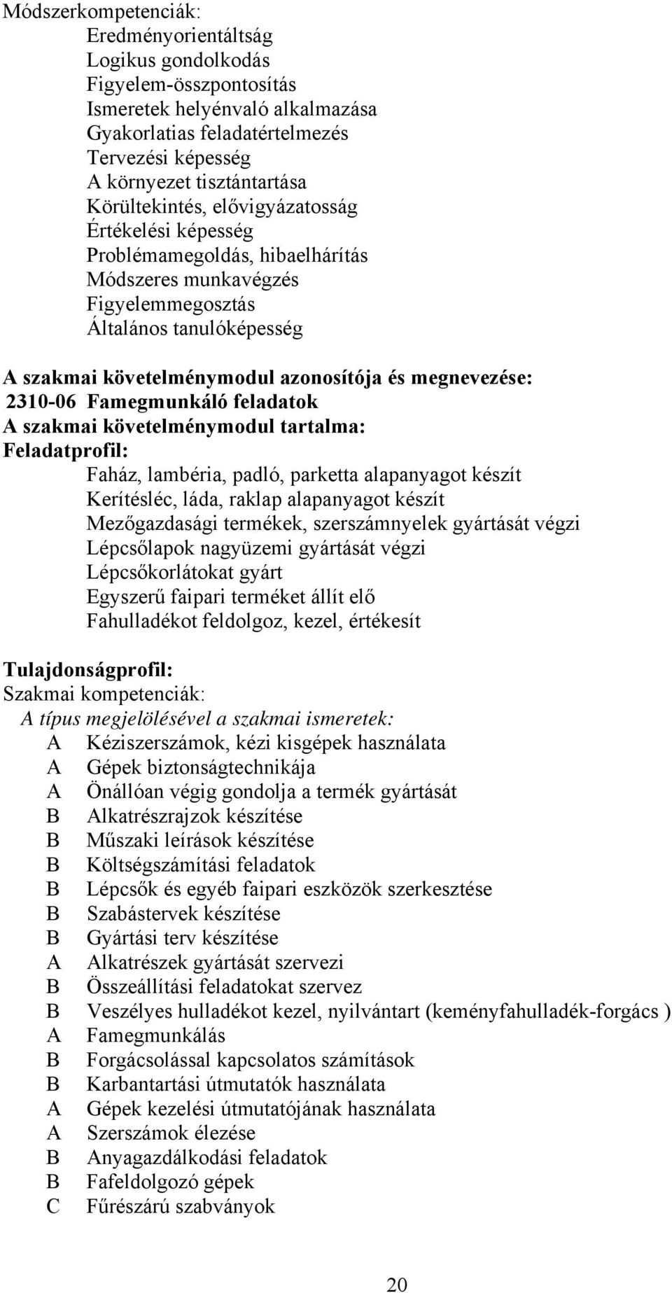 megnevezése: 2310-06 Famegmunkáló feladatok A szakmai követelménymodul tartalma: Feladatprofil: Faház, lambéria, padló, parketta alapanyagot készít Kerítésléc, láda, raklap alapanyagot készít