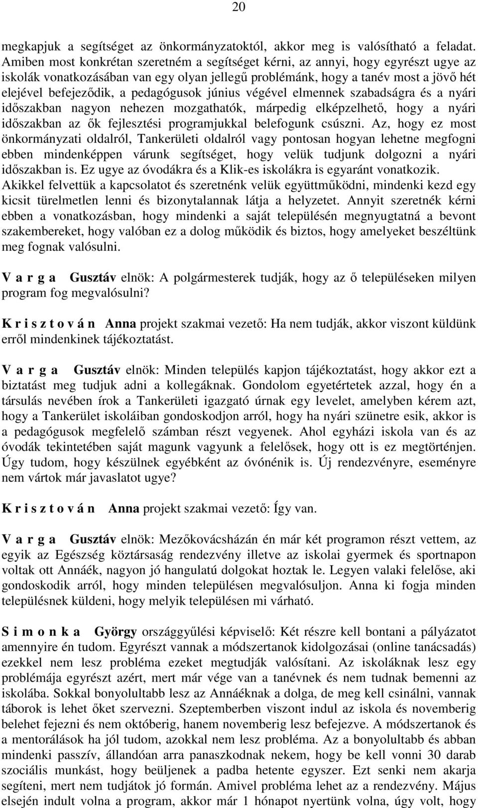 pedagógusok június végével elmennek szabadságra és a nyári időszakban nagyon nehezen mozgathatók, márpedig elképzelhető, hogy a nyári időszakban az ők fejlesztési programjukkal belefogunk csúszni.