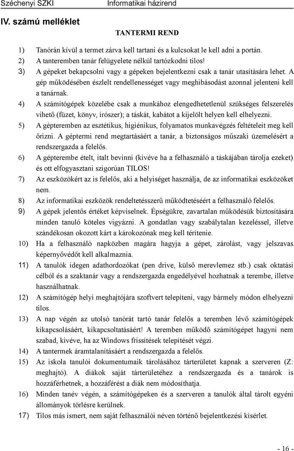 4) A számítógépek közelébe csak a munkához elengedhetetlenül szükséges felszerelés vihető (füzet, könyv, írószer); a táskát, kabátot a kijelölt helyen kell elhelyezni.