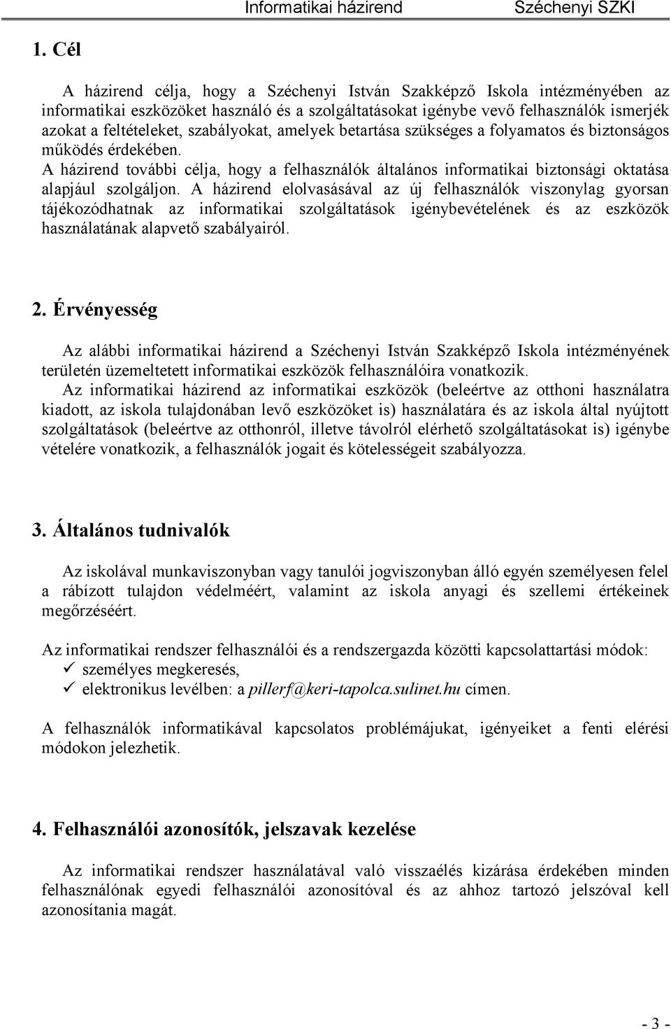 szabályokat, amelyek betartása szükséges a folyamatos és biztonságos működés érdekében. A házirend további célja, hogy a felhasználók általános informatikai biztonsági oktatása alapjául szolgáljon.