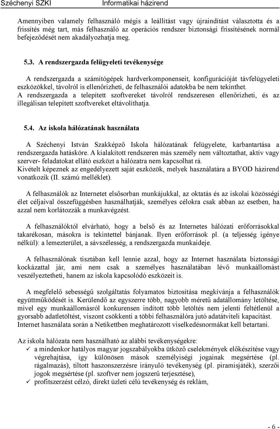 A rendszergazda felügyeleti tevékenysége A rendszergazda a számítógépek hardverkomponenseit, konfigurációját távfelügyeleti eszközökkel, távolról is ellenőrizheti, de felhasználói adatokba be nem