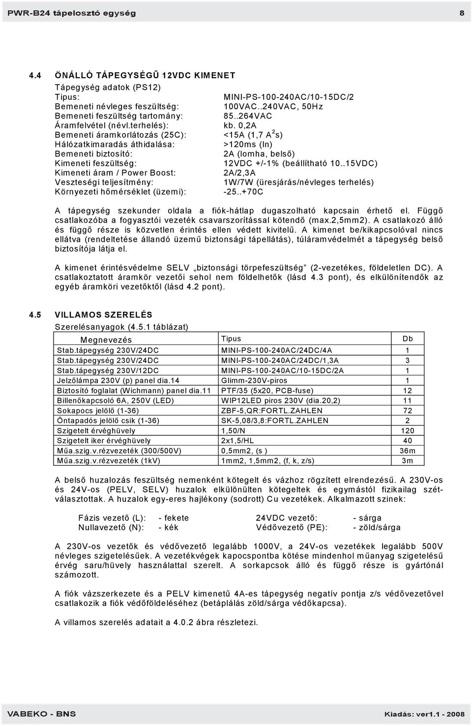 0,2A Bemeneti áramkorlátozás (25C): <15A (1,7 A 2 s) Hálózatkimaradás áthidalása: >120ms (In) Bemeneti biztosító: 2A (lomha, belső) Kimeneti feszültség: 12VDC +/-1% (beállítható 10.