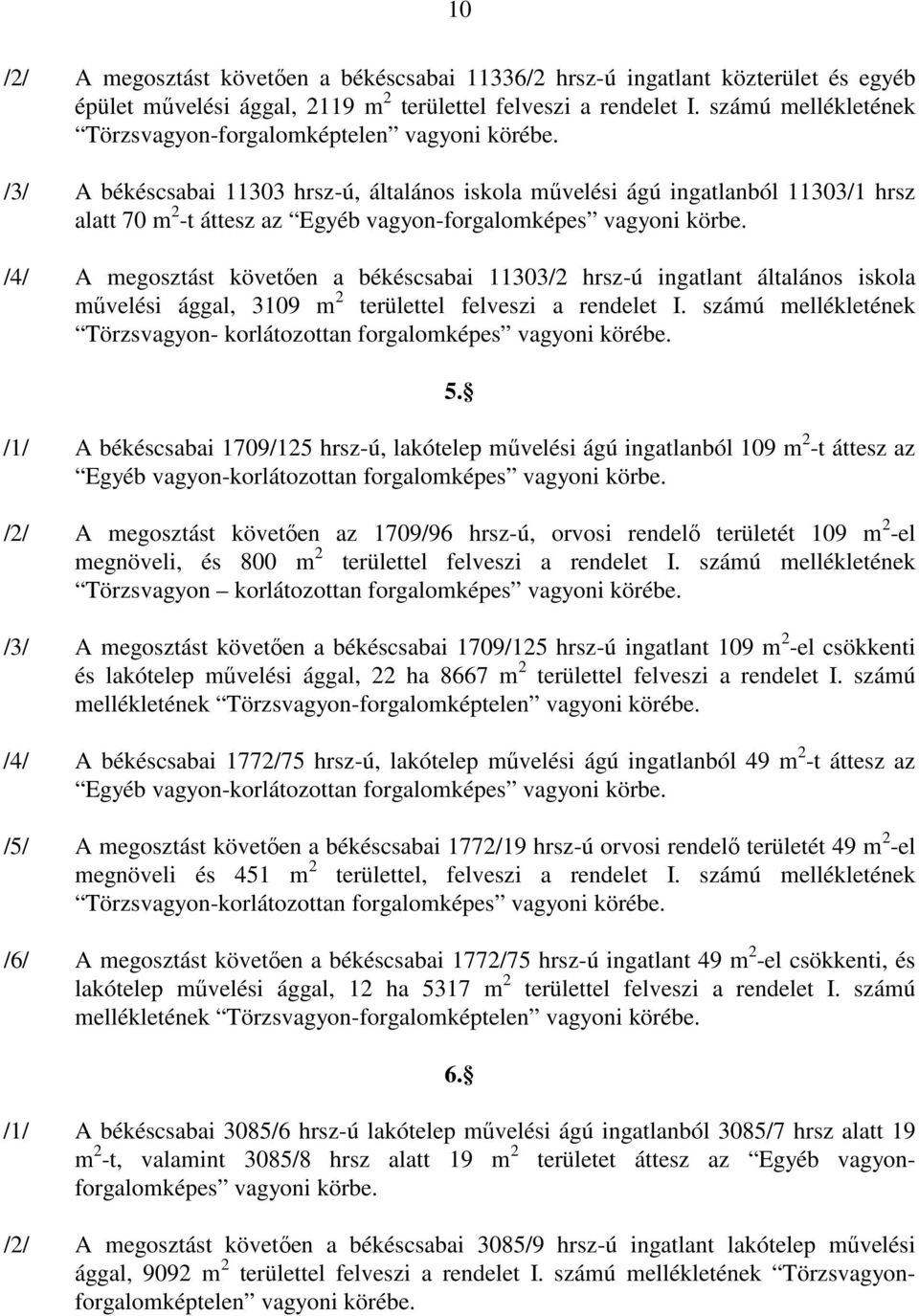 /3/ A békéscsabai 11303 hrsz-ú, általános iskola mővelési ágú ingatlanból 11303/1 hrsz alatt 70 m 2 -t áttesz az Egyéb vagyon-forgalomképes vagyoni körbe.