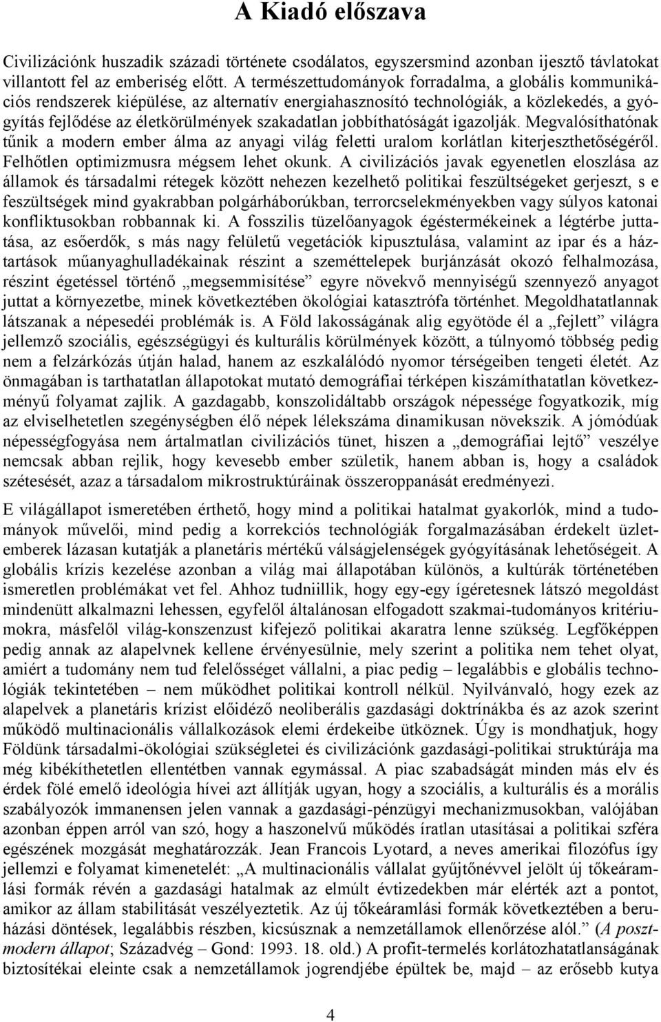 jobbíthatóságát igazolják. Megvalósíthatónak tűnik a modern ember álma az anyagi világ feletti uralom korlátlan kiterjeszthetőségéről. Felhőtlen optimizmusra mégsem lehet okunk.